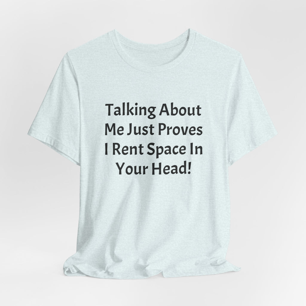 Talking About Me Just Proves I Rent Space In Your Head Tee