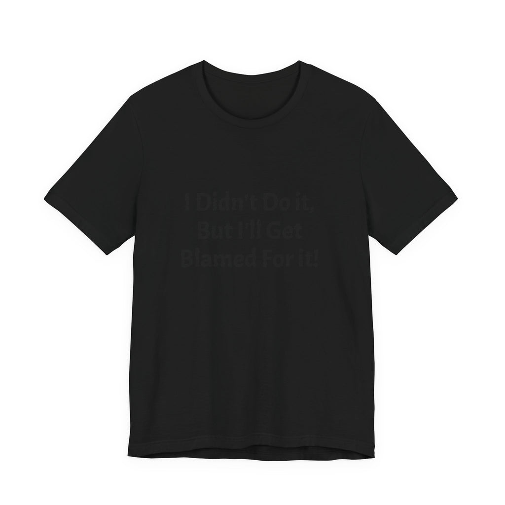 I Didn’t Do It But I’ll Get Blamed For It T-Shirt