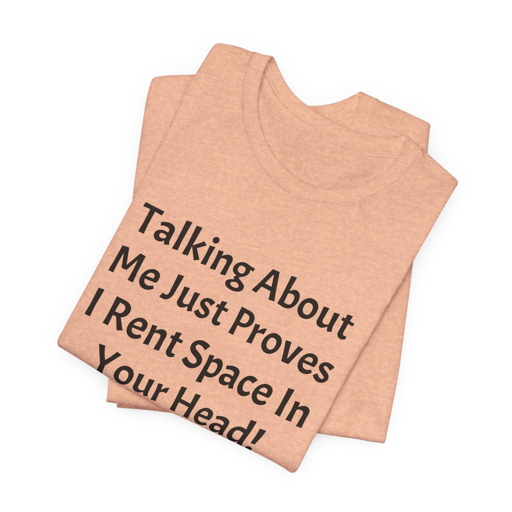 Talking About Me Just Proves I Rent Space In Your Head Tee