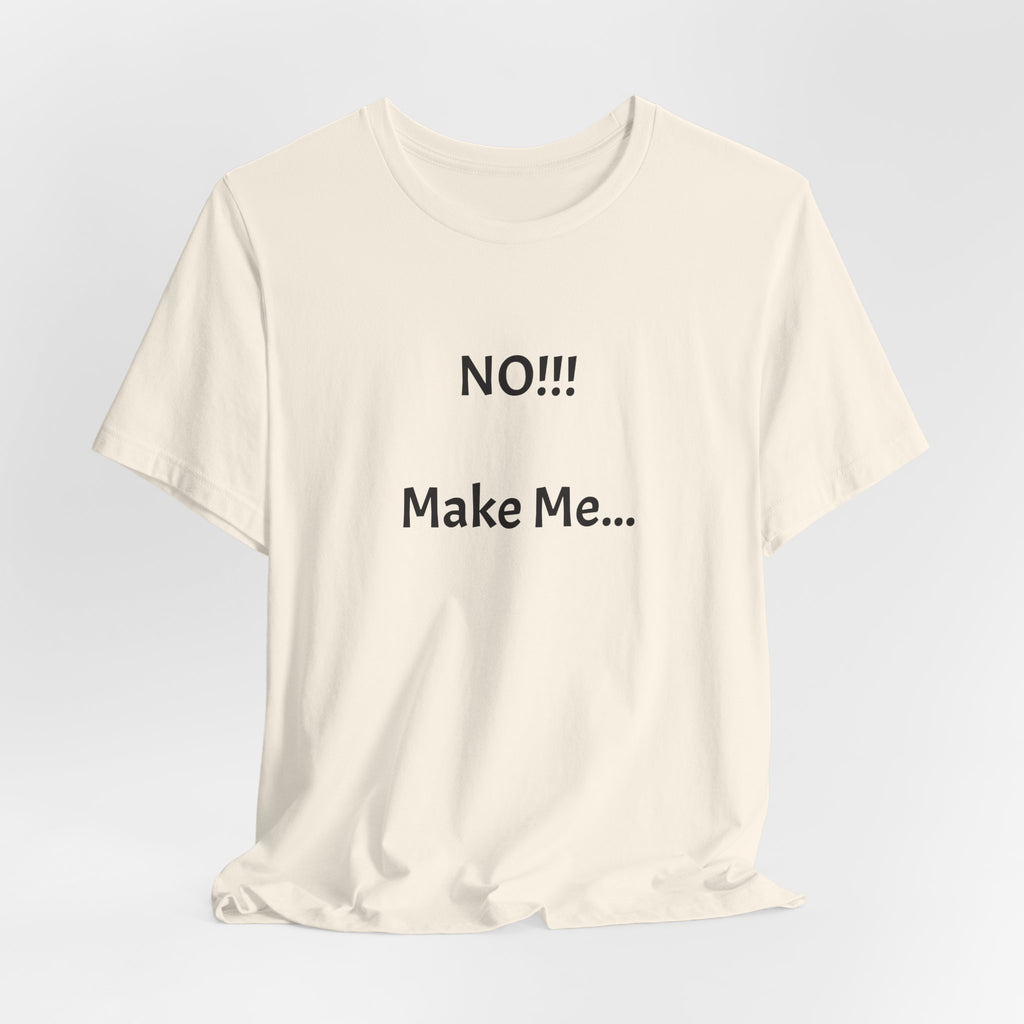 T-Shirt — "NO!!! Make Me..." Funny Sarcastic Statement Tee