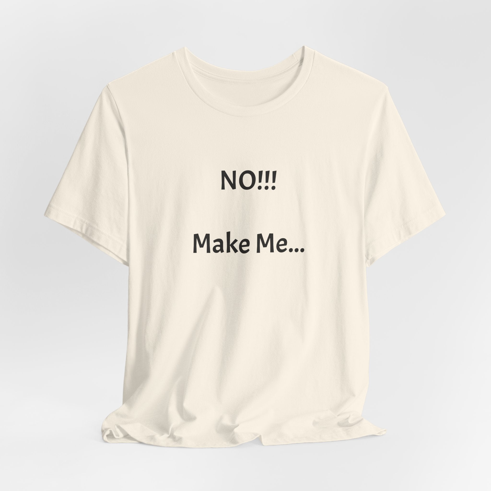 T-Shirt — "NO!!! Make Me..." Funny Sarcastic Statement Tee