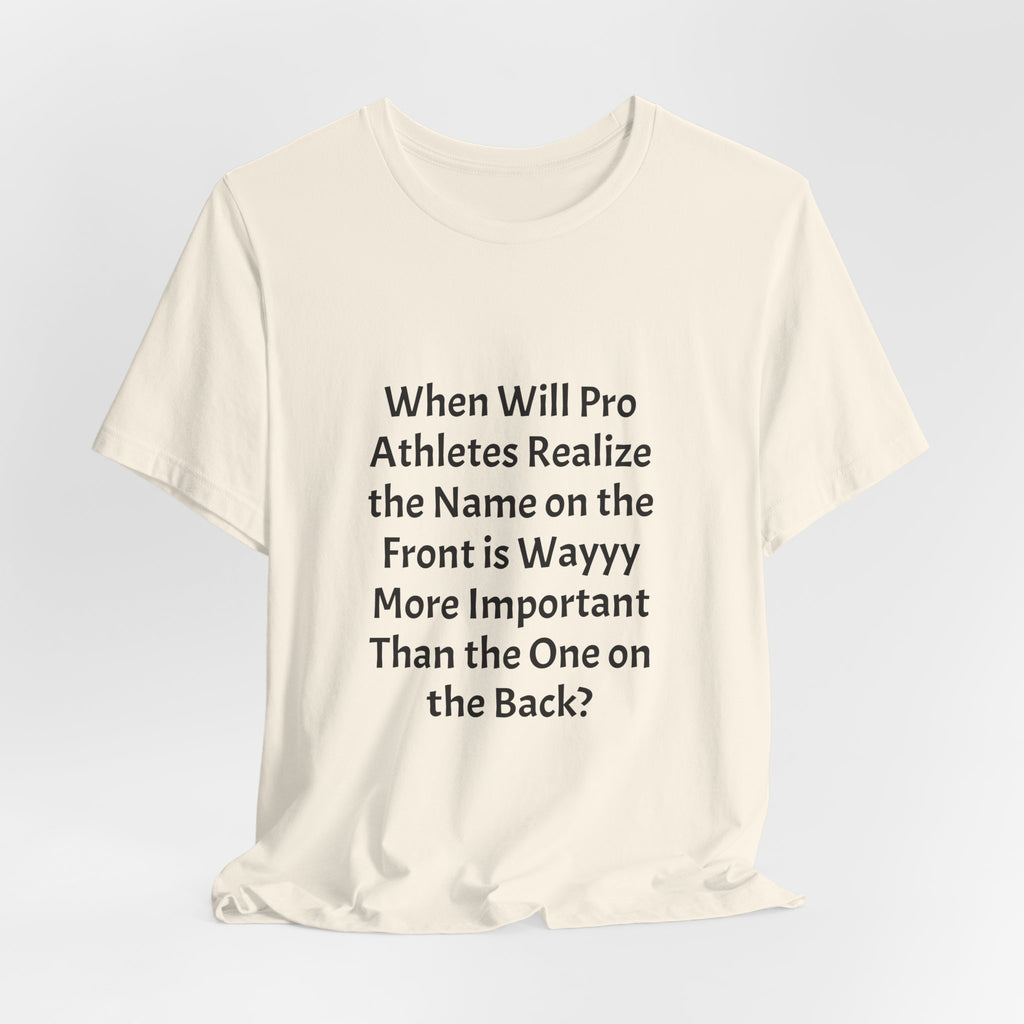 Statement Tee – “When Will Pro Athletes Realize the Name on the Front Is Wayyy More Important Than the One on the Back?”