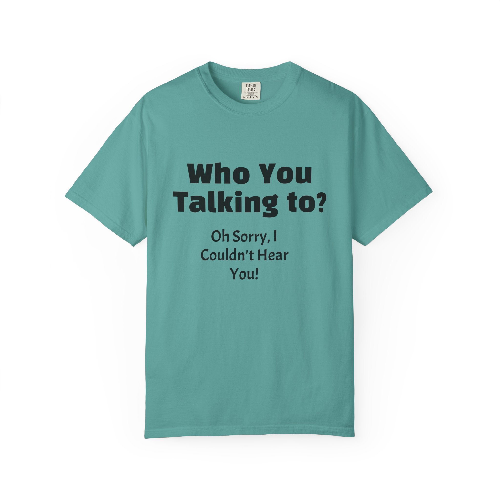 Graphic T-Shirt — "Who You Talking To? Oh Sorry, I Couldn't Hear You!"