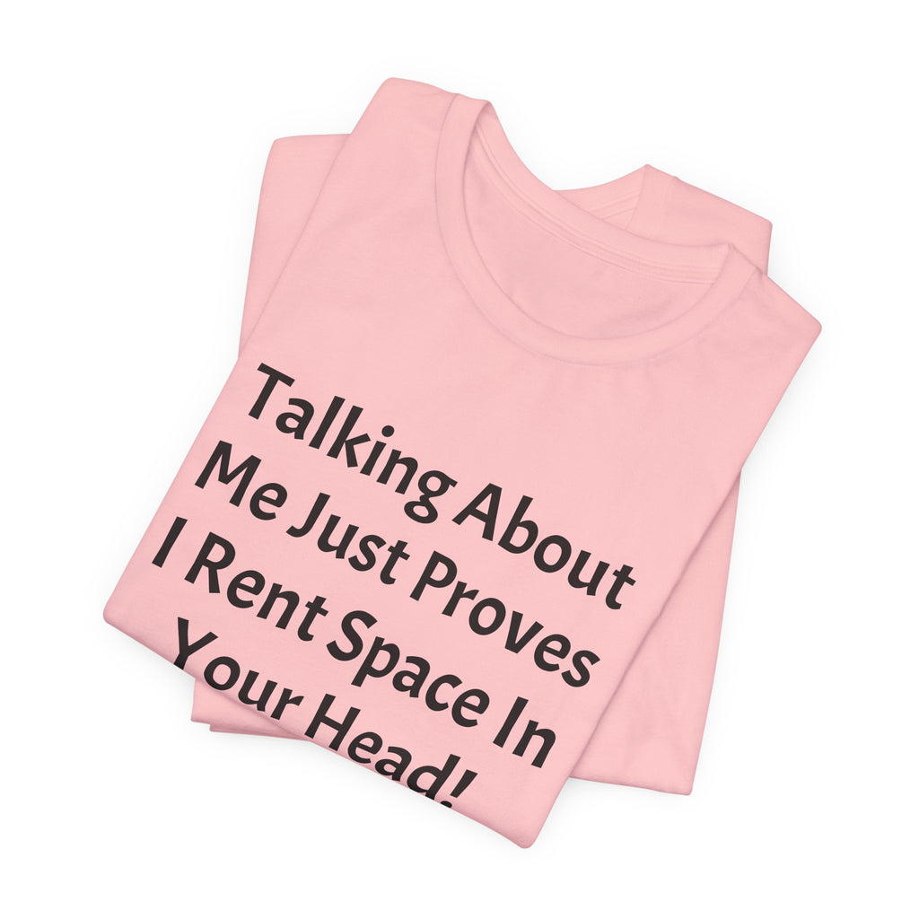 Talking About Me Just Proves I Rent Space In Your Head Tee