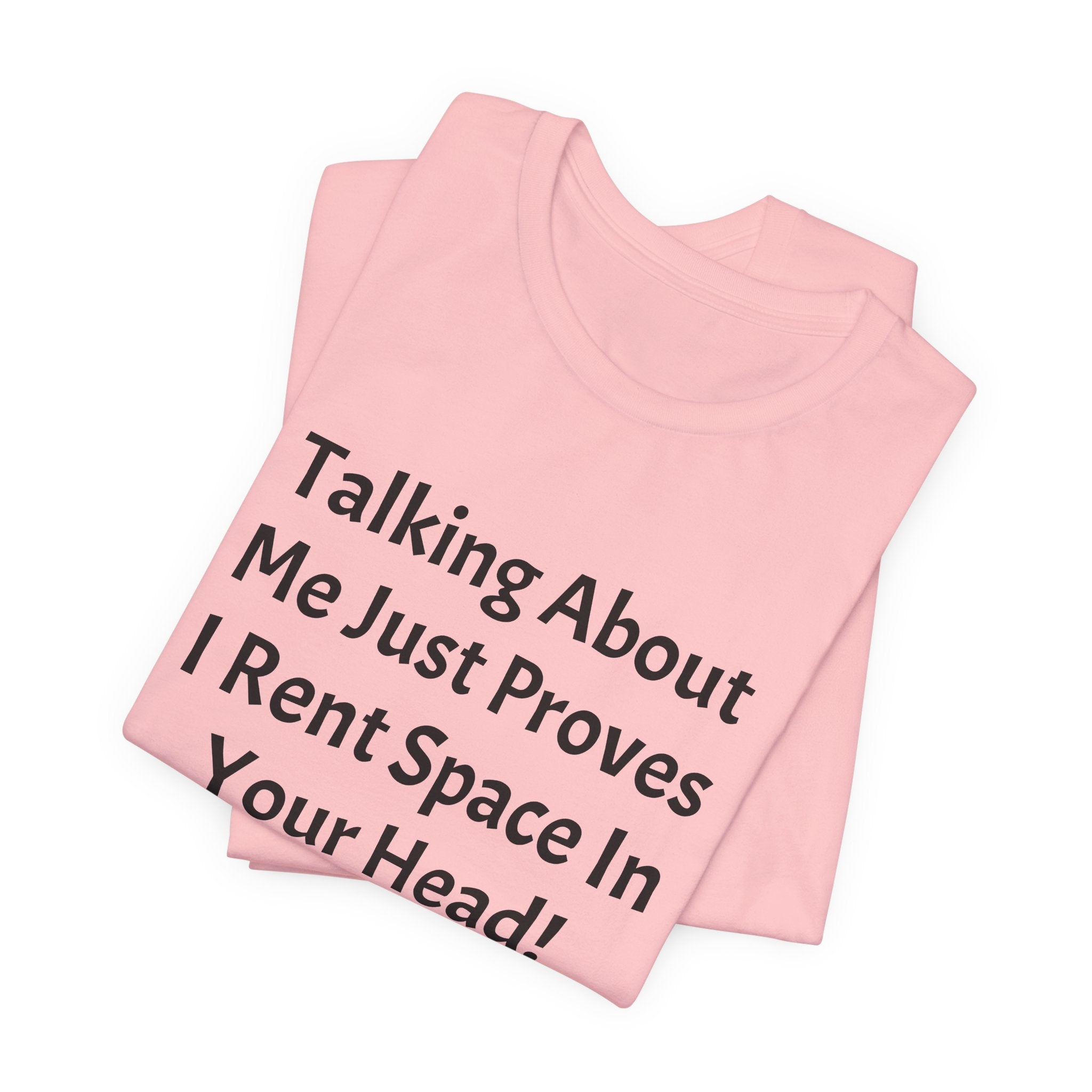 Talking About Me Just Proves I Rent Space In Your Head Tee