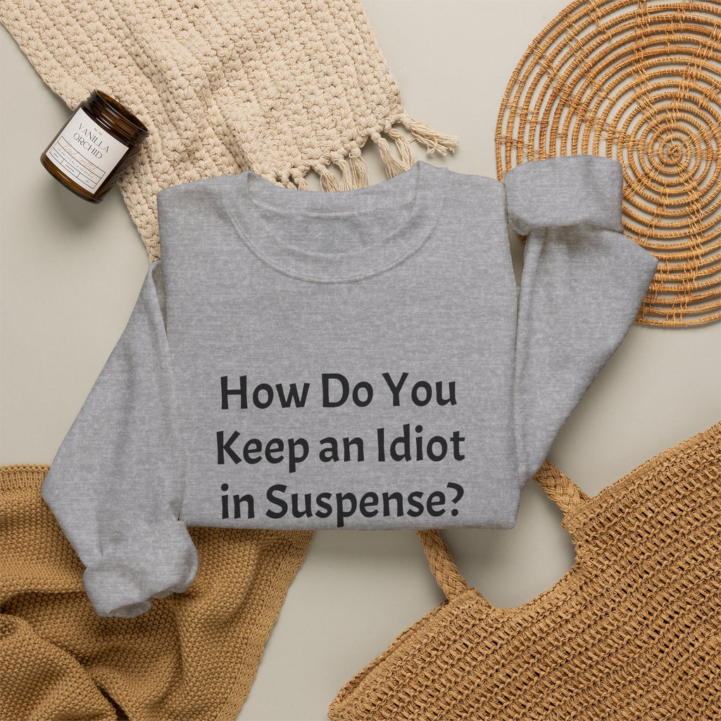 Crewneck Sweatshirt — “How Do You Keep an Idiot in Suspense?” Funny Quote Pullover