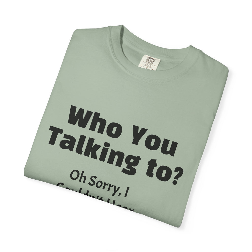 Graphic T-Shirt — "Who You Talking To? Oh Sorry, I Couldn't Hear You!"