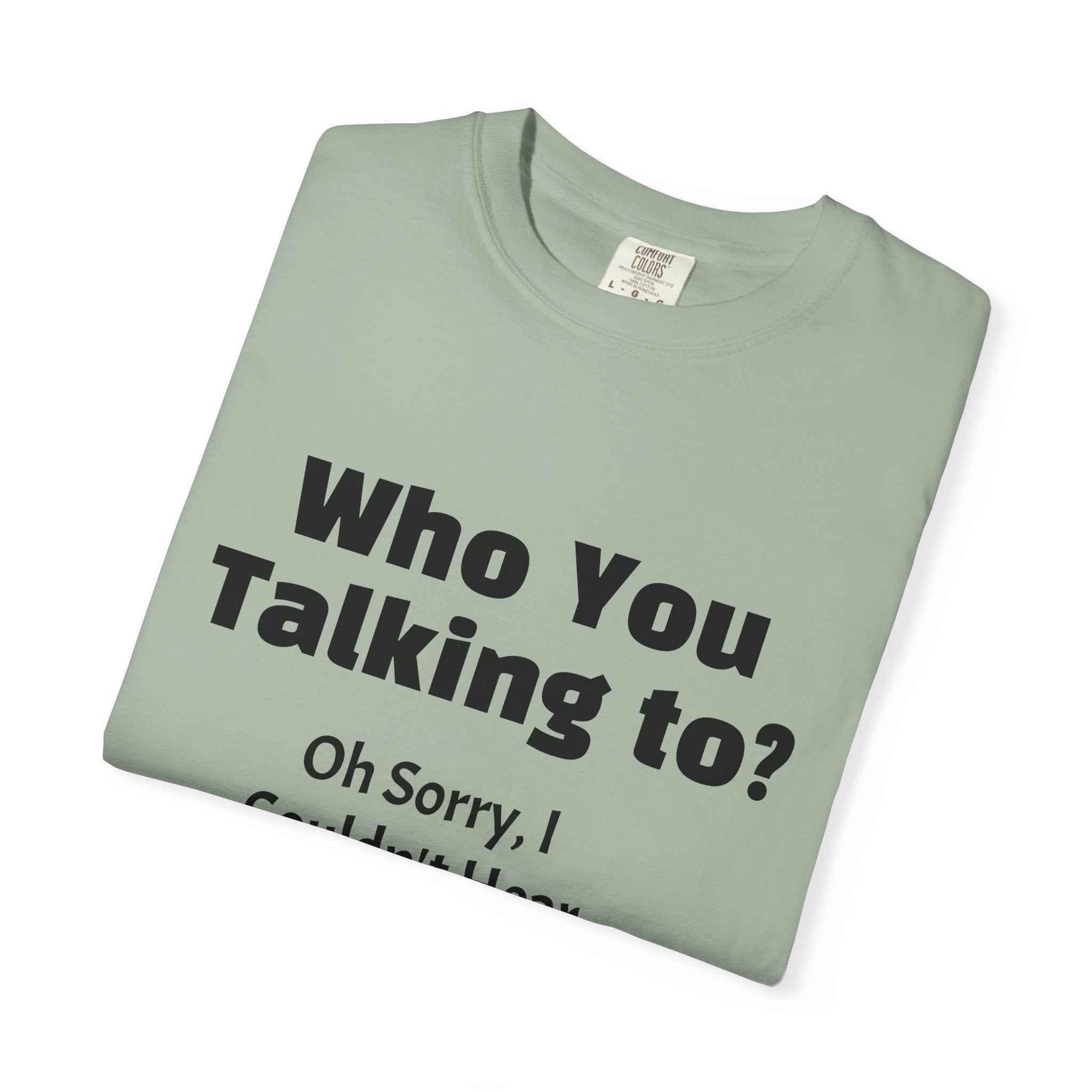 Graphic T-Shirt — "Who You Talking To? Oh Sorry, I Couldn't Hear You!"