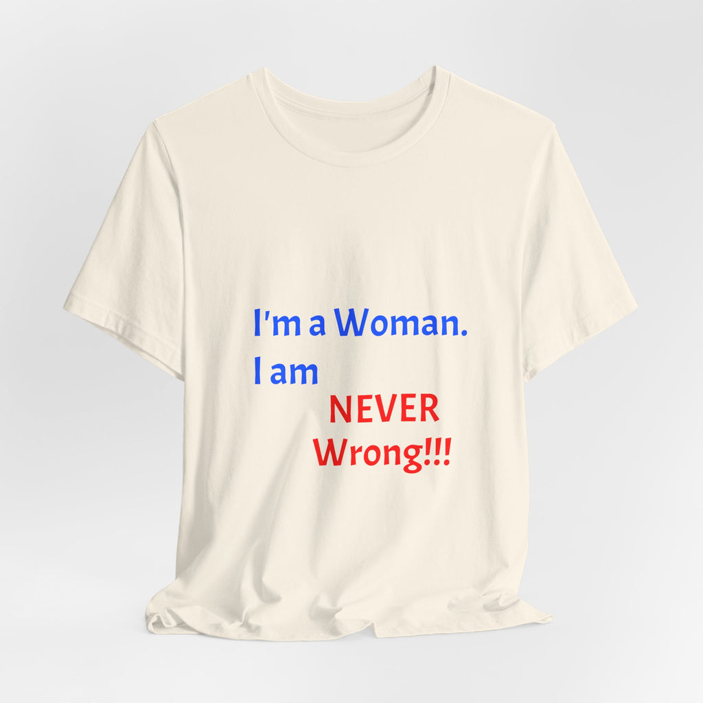 I'm a Woman. I am NEVER Wrong!!! T-Shirt