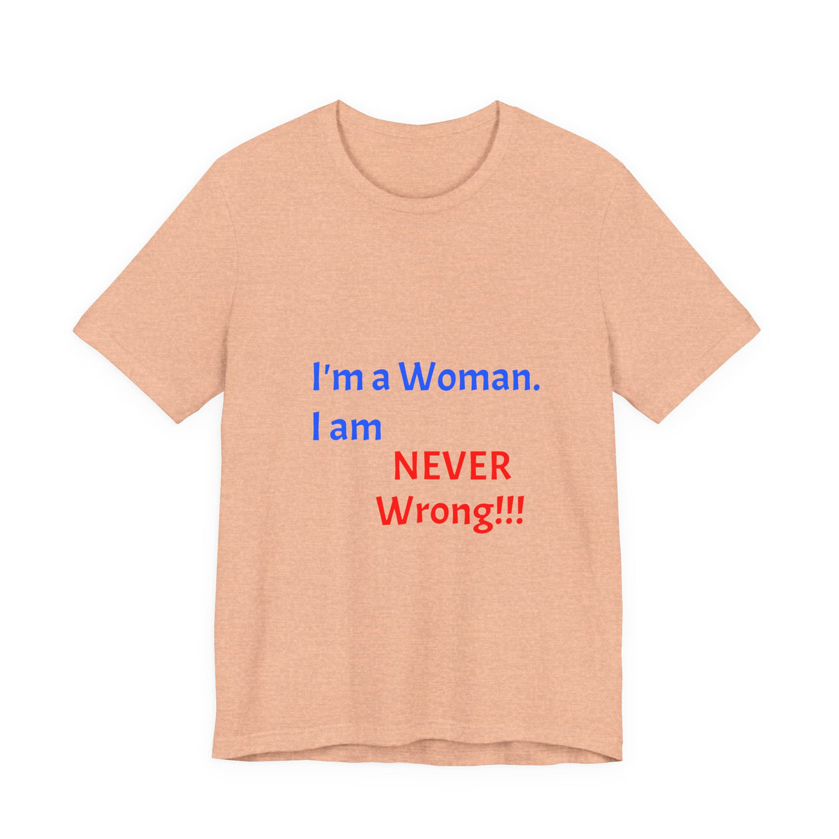 I'm a Woman. I am NEVER Wrong!!! T-Shirt
