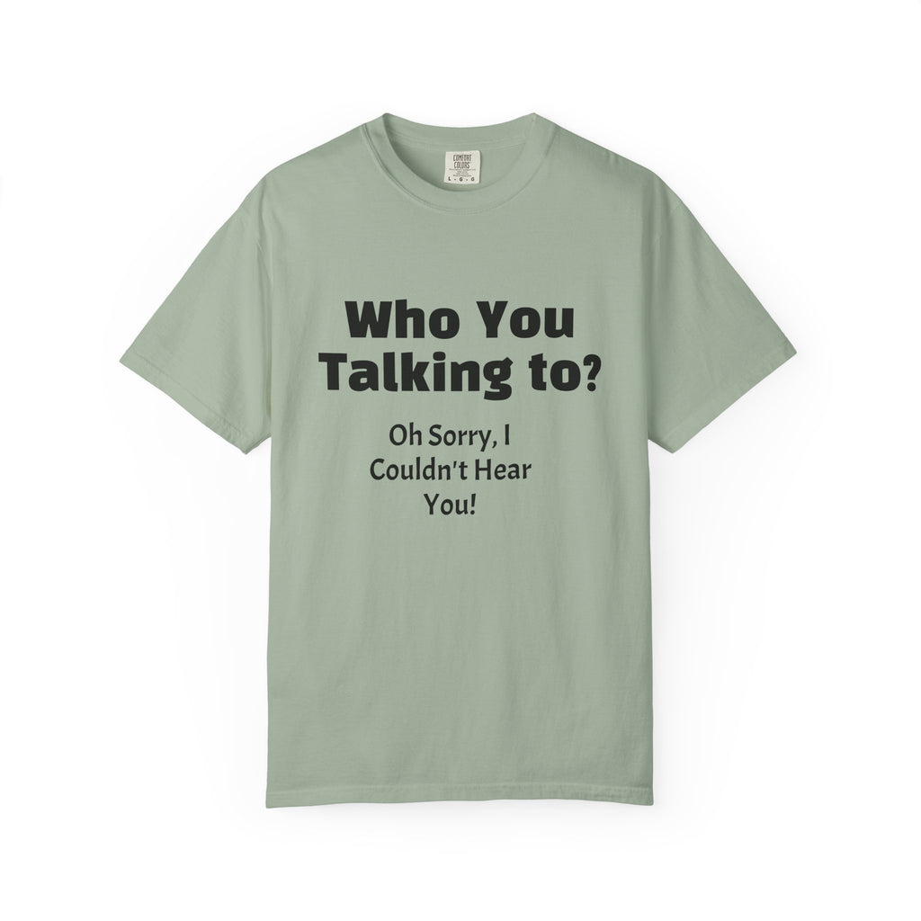 Graphic T-Shirt — "Who You Talking To? Oh Sorry, I Couldn't Hear You!"