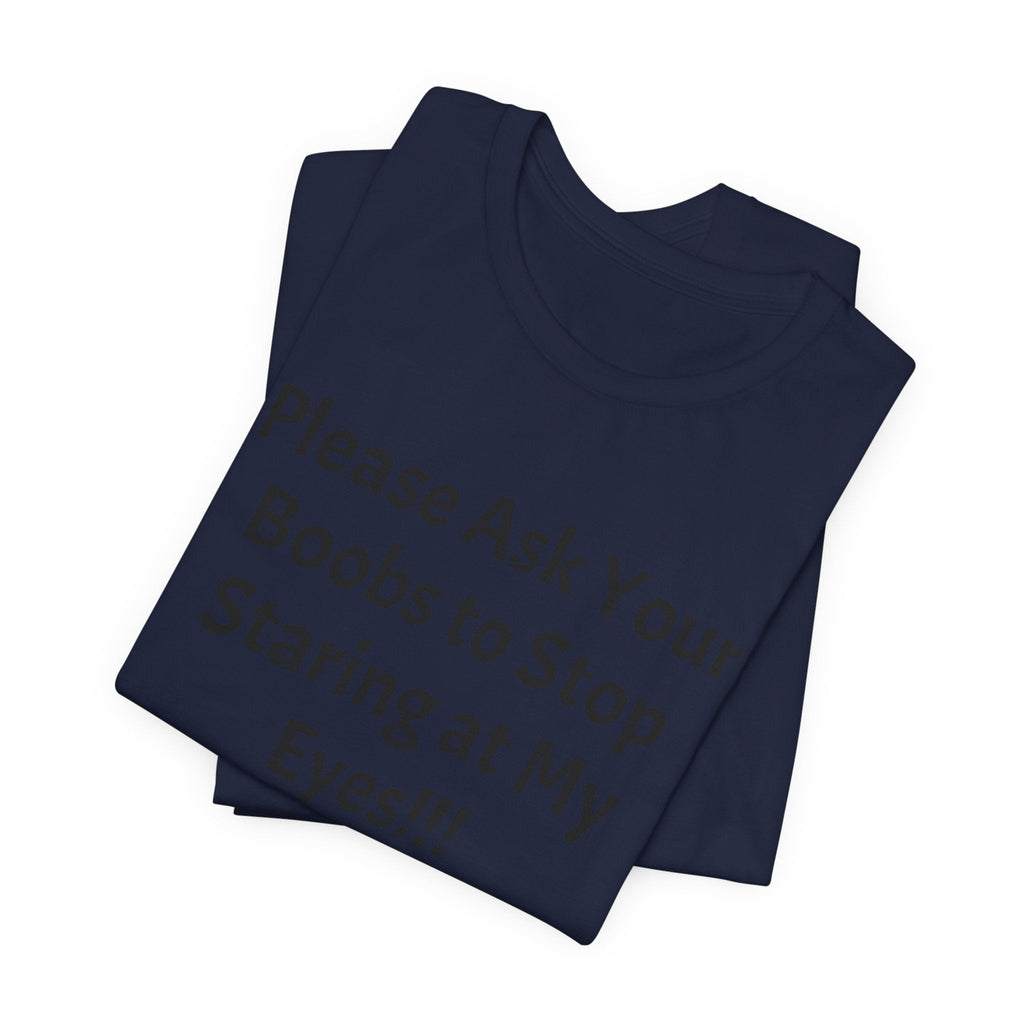 Graphic Tee — "Please Ask Your Boobs to Stop Staring at My Eyes!!!"