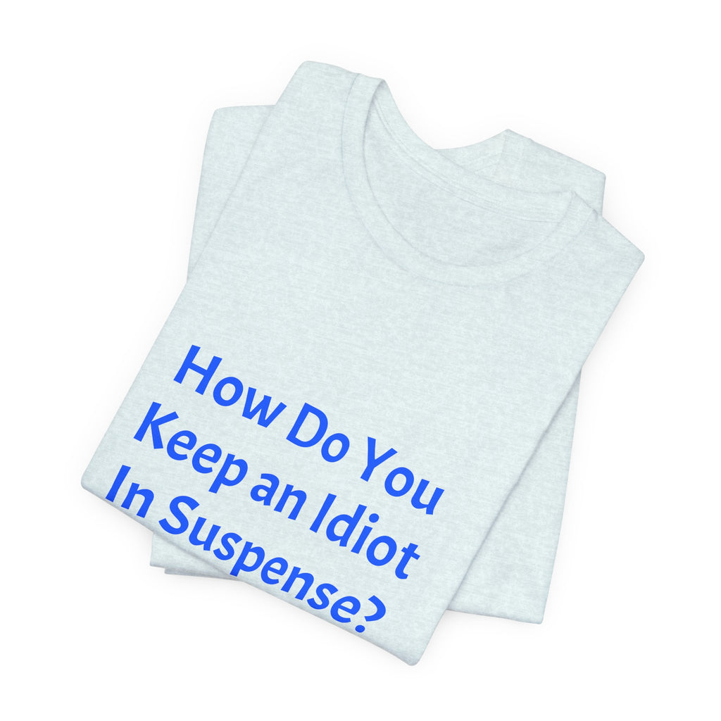 Funny Quote T-Shirt - "How Do You Keep an Idiot in Suspense? Hmmm..."