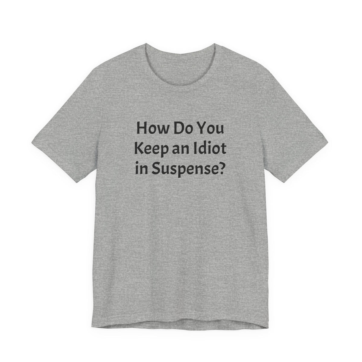 Funny Quote Tee — "How Do You Keep an Idiot in Suspense?"