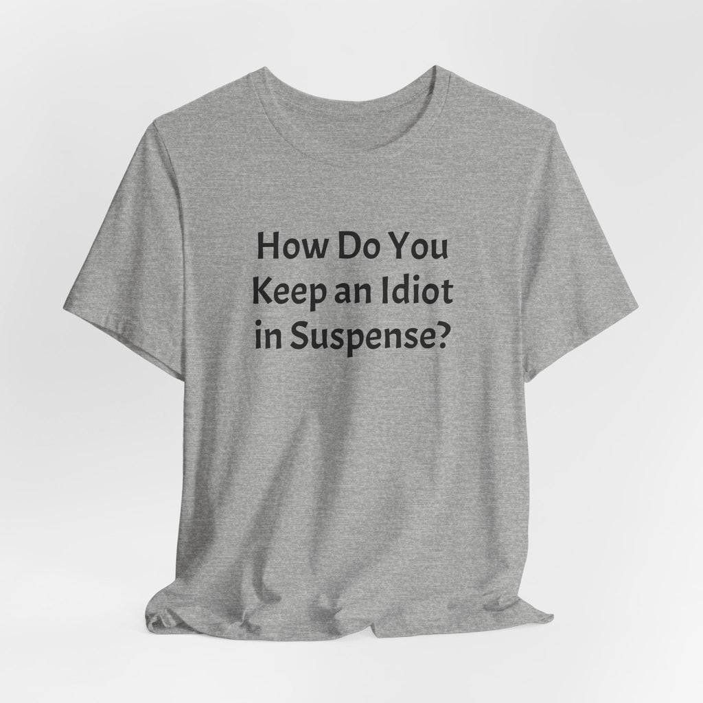 Funny Quote Tee — "How Do You Keep an Idiot in Suspense?"