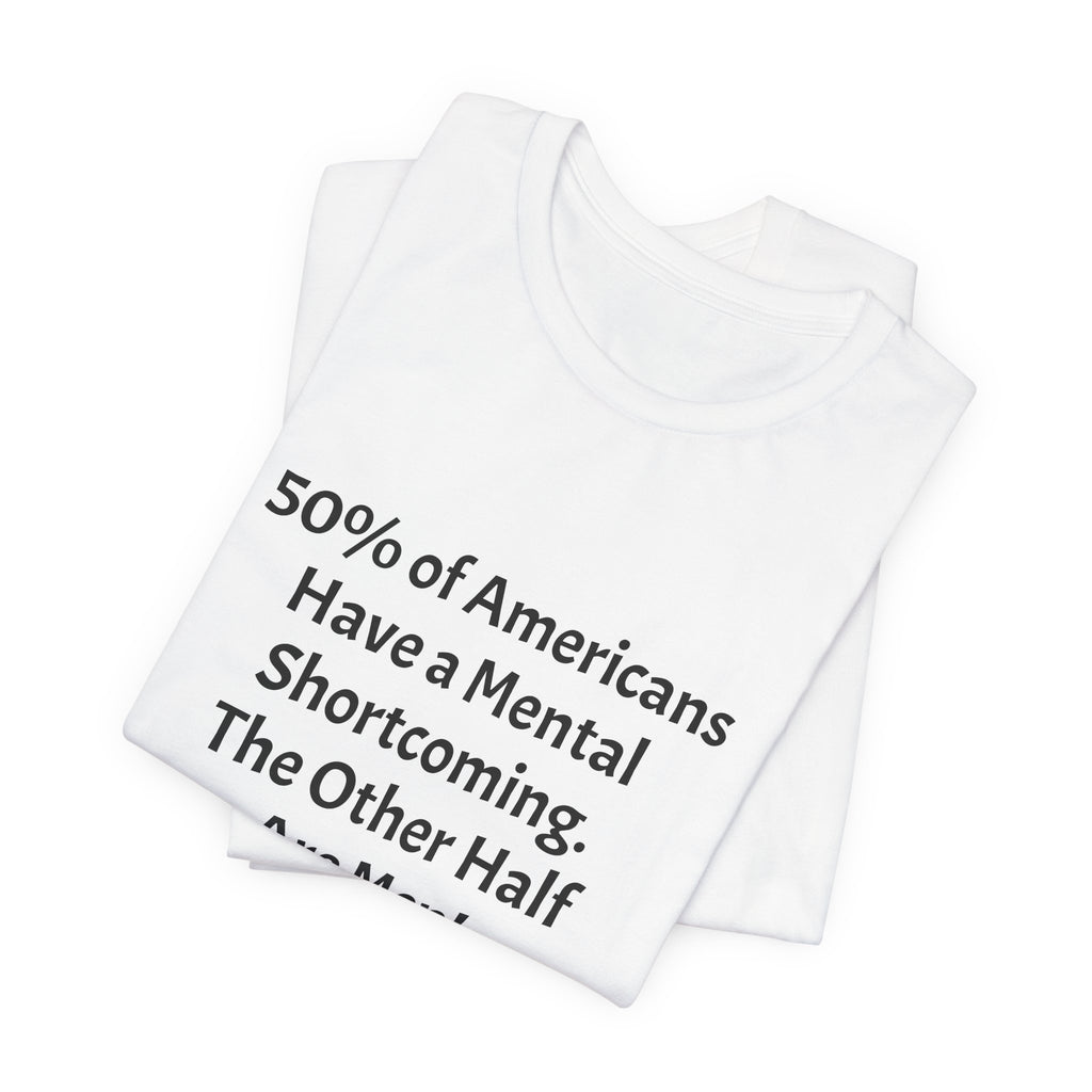 Funny Political Quote Tee — “50% of Americans Have a Mental Shortcoming. The Other Half Are Men!”