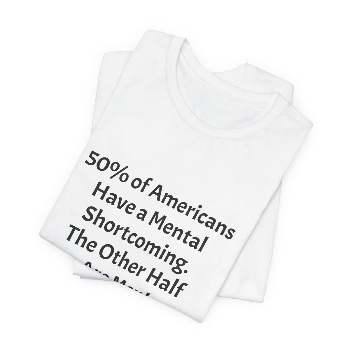 Funny Political Quote Tee — “50% of Americans Have a Mental Shortcoming. The Other Half Are Men!”
