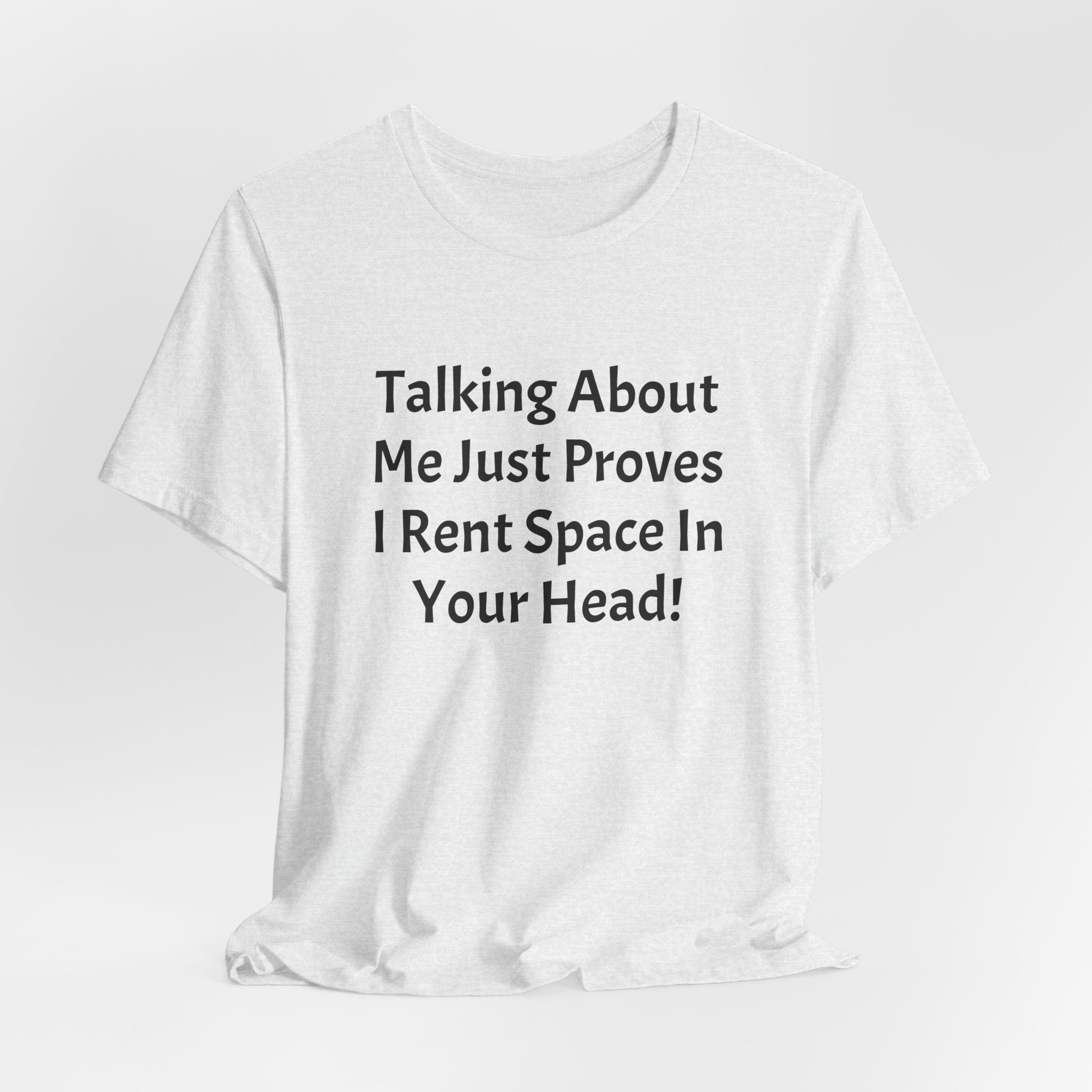 Talking About Me Just Proves I Rent Space In Your Head Tee