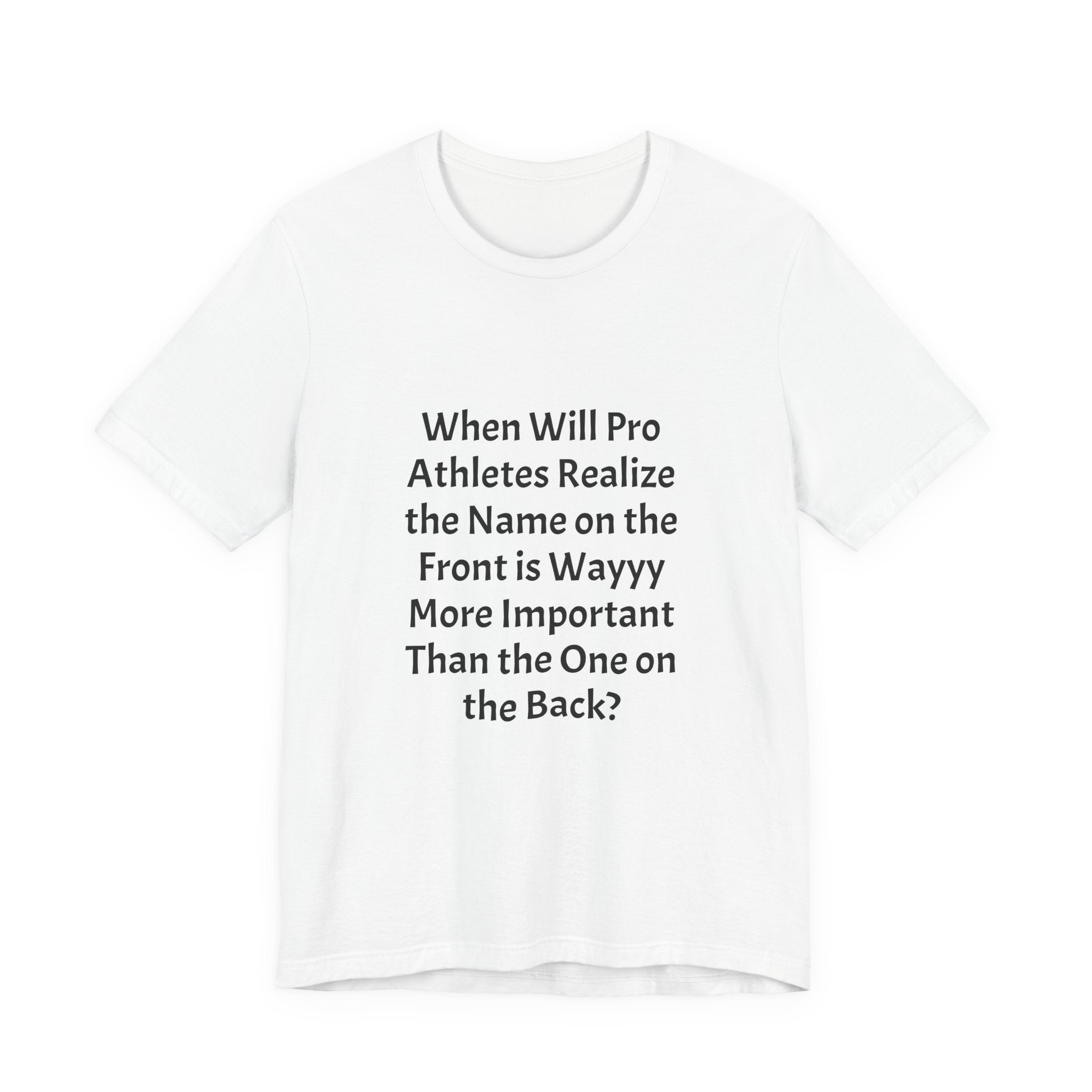 Statement Tee – “When Will Pro Athletes Realize the Name on the Front Is Wayyy More Important Than the One on the Back?”