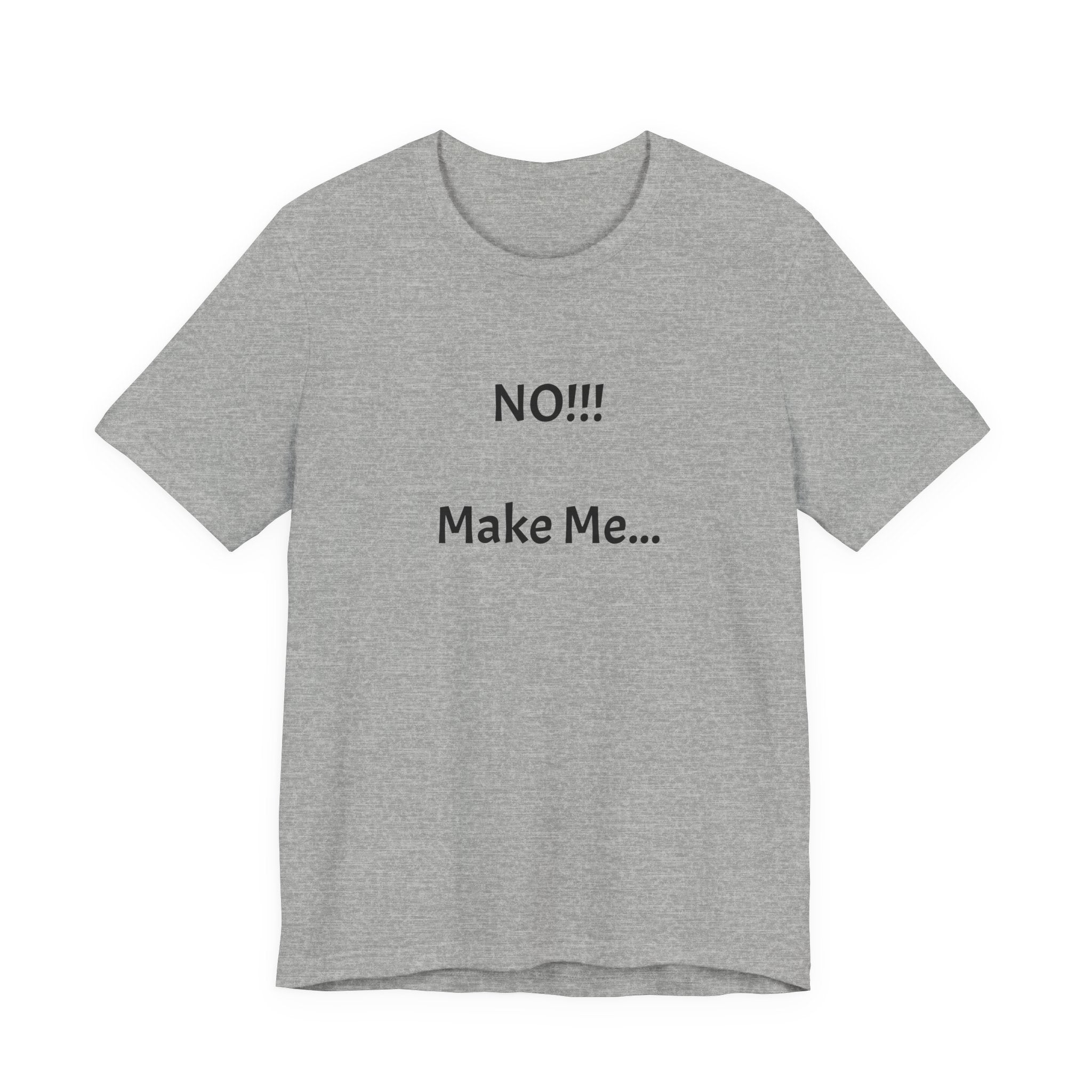 T-Shirt — "NO!!! Make Me..." Funny Sarcastic Statement Tee