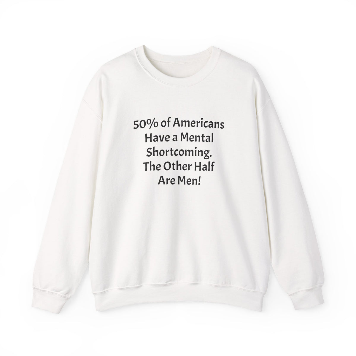 Crewneck Sweatshirt - Funny Political Quote “50% of Americans Have a Mental Shortcoming. The Other Half Are Men!”