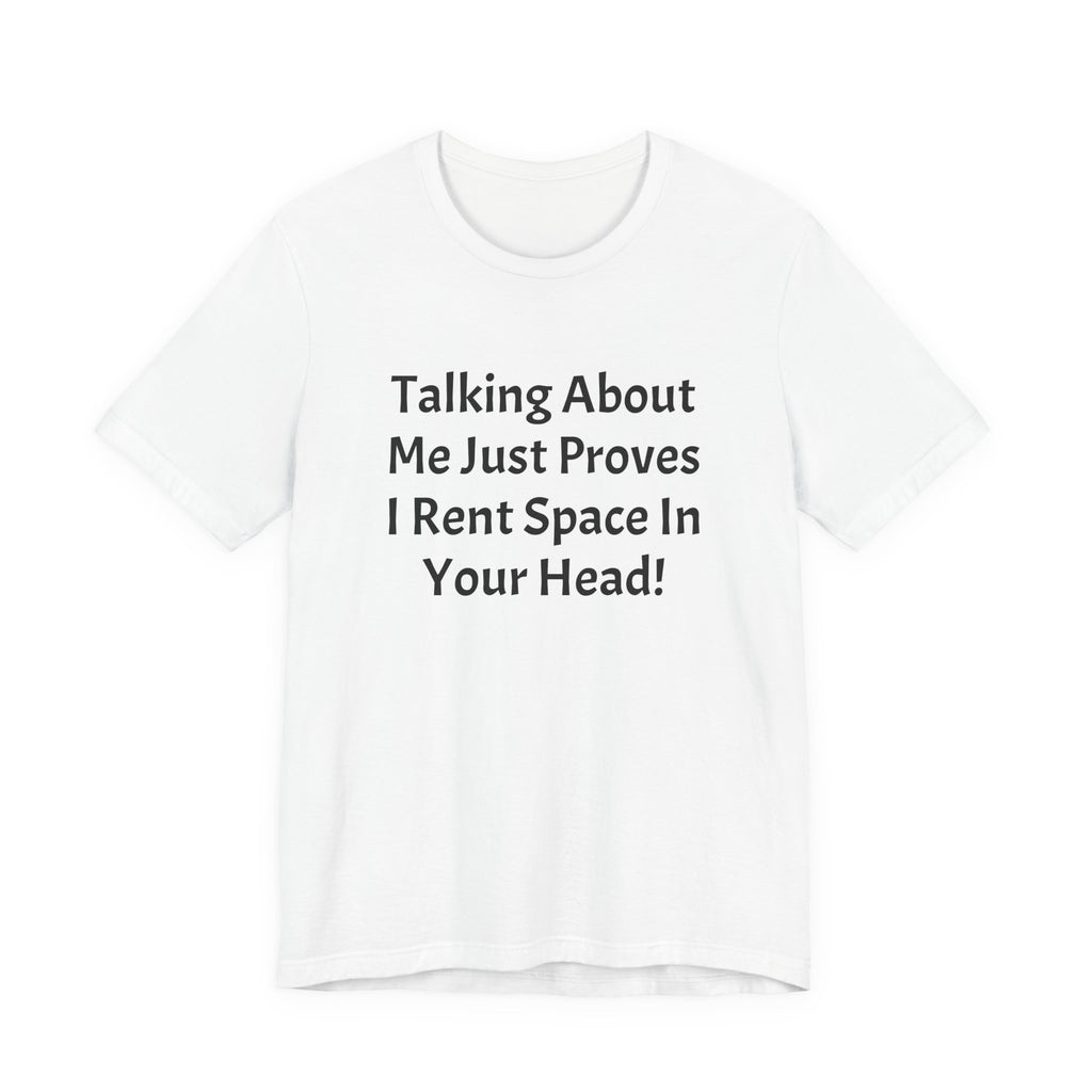 Talking About Me Just Proves I Rent Space In Your Head Tee