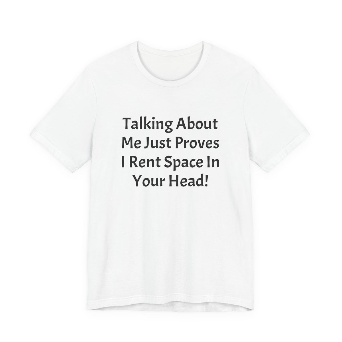 Talking About Me Just Proves I Rent Space In Your Head Tee
