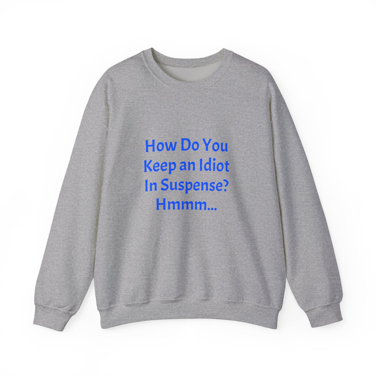 Crewneck Sweatshirt — “How Do You Keep an Idiot in Suspense? Hmmm...” Funny Quote Pullover