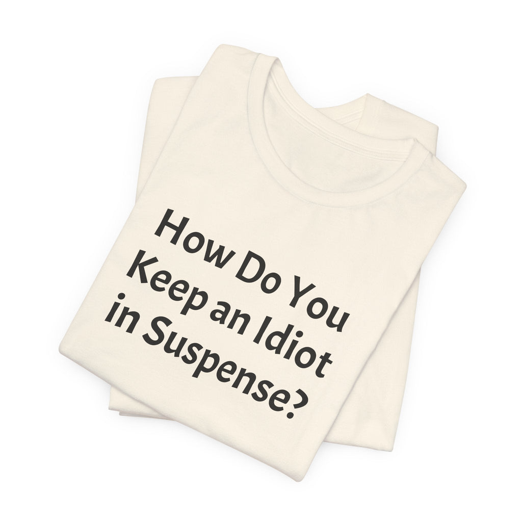 Funny Quote Tee — "How Do You Keep an Idiot in Suspense?"