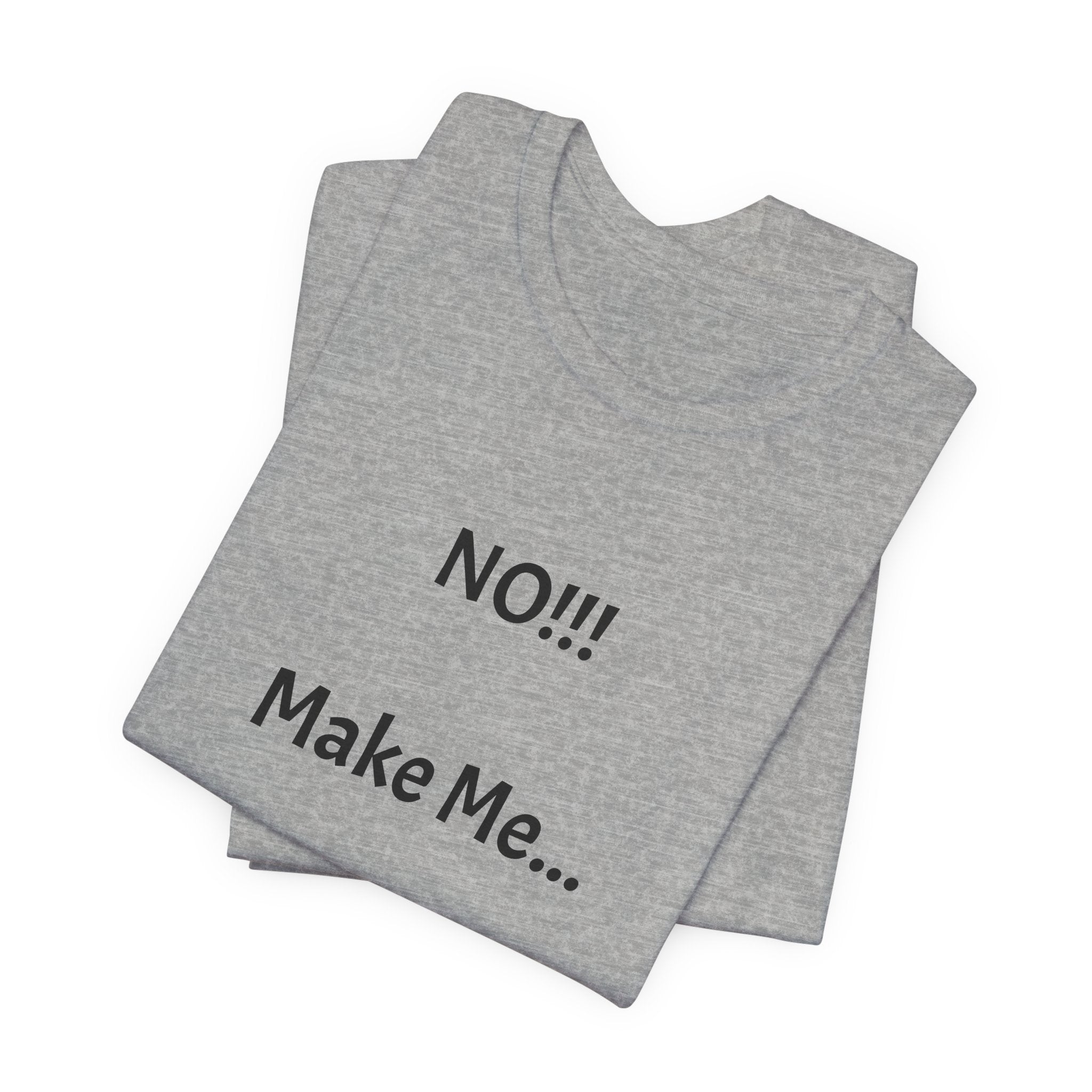 T-Shirt — "NO!!! Make Me..." Funny Sarcastic Statement Tee