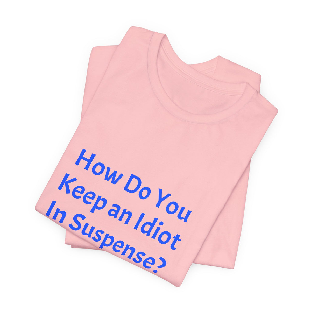 Funny Quote T-Shirt - "How Do You Keep an Idiot in Suspense? Hmmm..."
