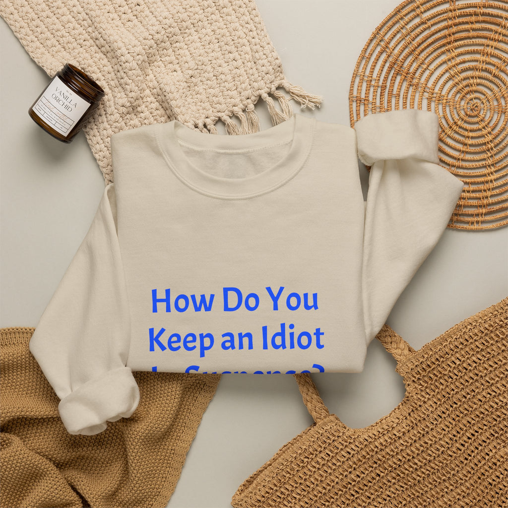 Crewneck Sweatshirt — “How Do You Keep an Idiot in Suspense? Hmmm...” Funny Quote Pullover