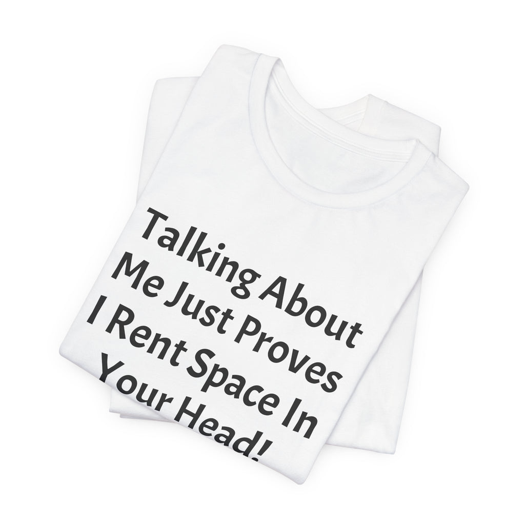 Talking About Me Just Proves I Rent Space In Your Head Tee