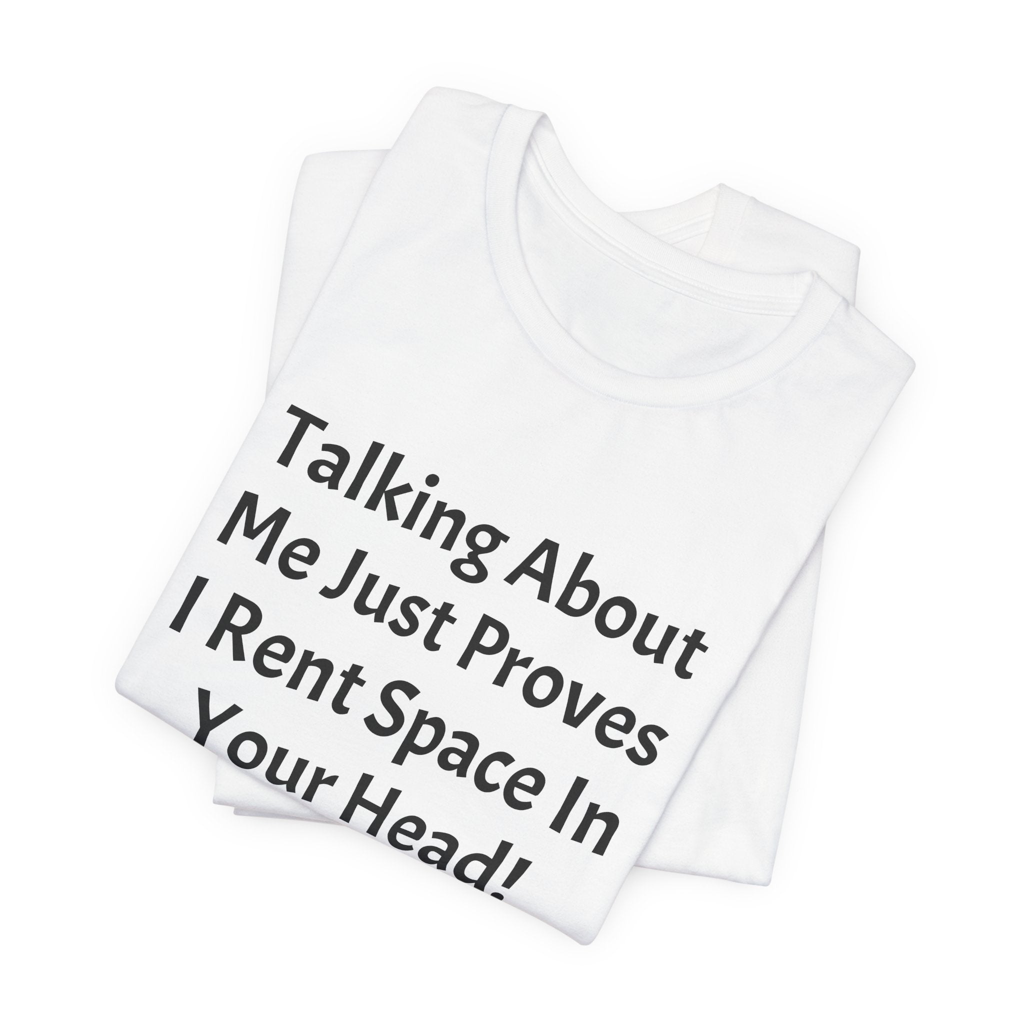 Talking About Me Just Proves I Rent Space In Your Head Tee