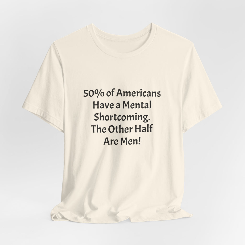 Funny Political Quote Tee — “50% of Americans Have a Mental Shortcoming. The Other Half Are Men!”