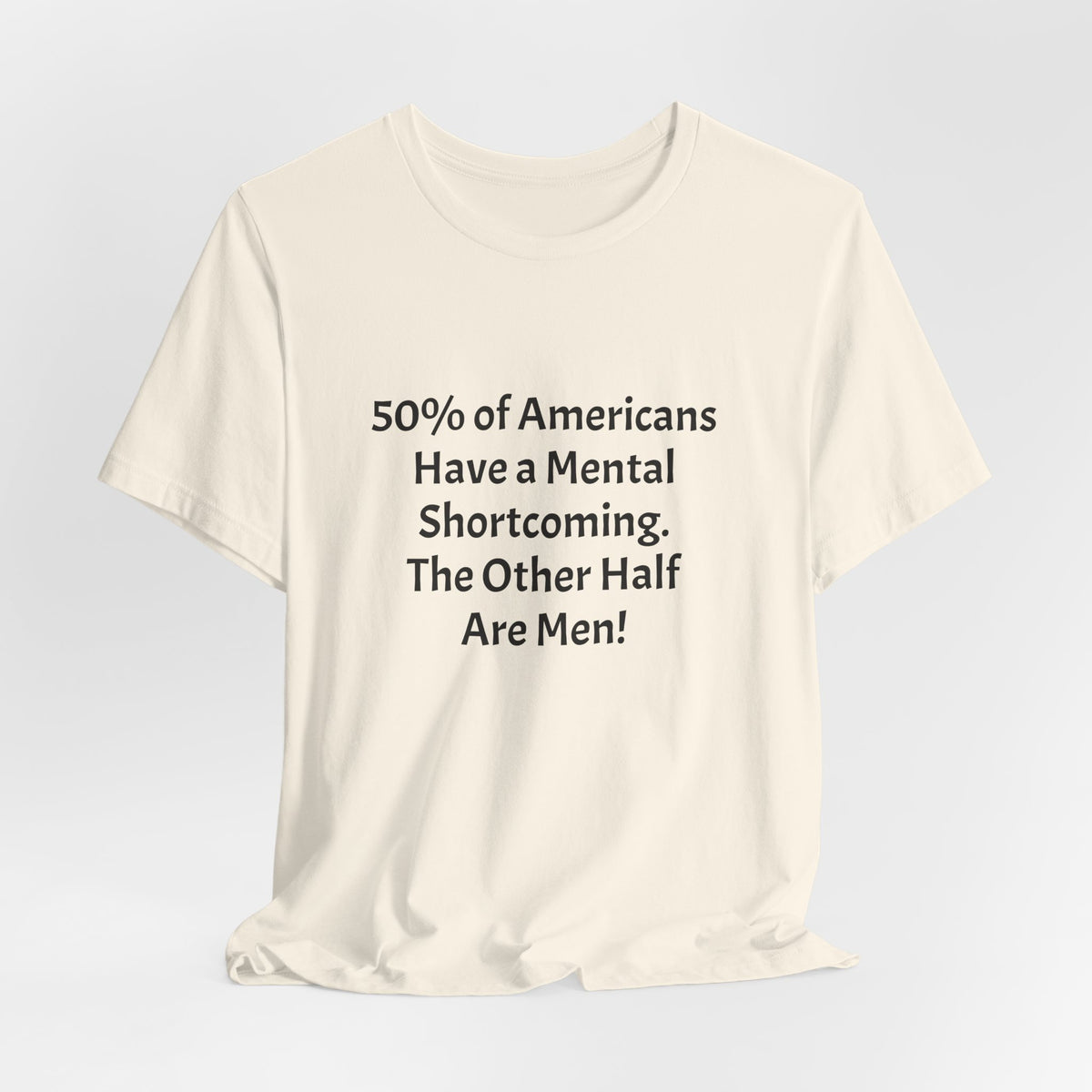 Funny Political Quote Tee — “50% of Americans Have a Mental Shortcoming. The Other Half Are Men!”