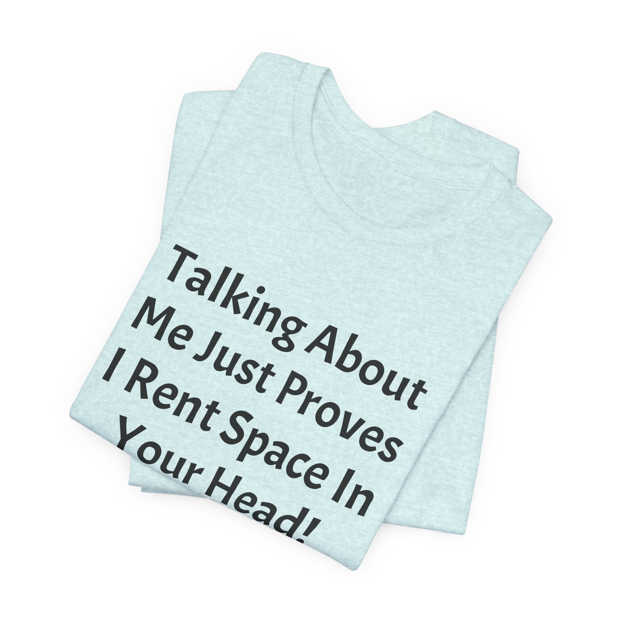 Talking About Me Just Proves I Rent Space In Your Head Tee