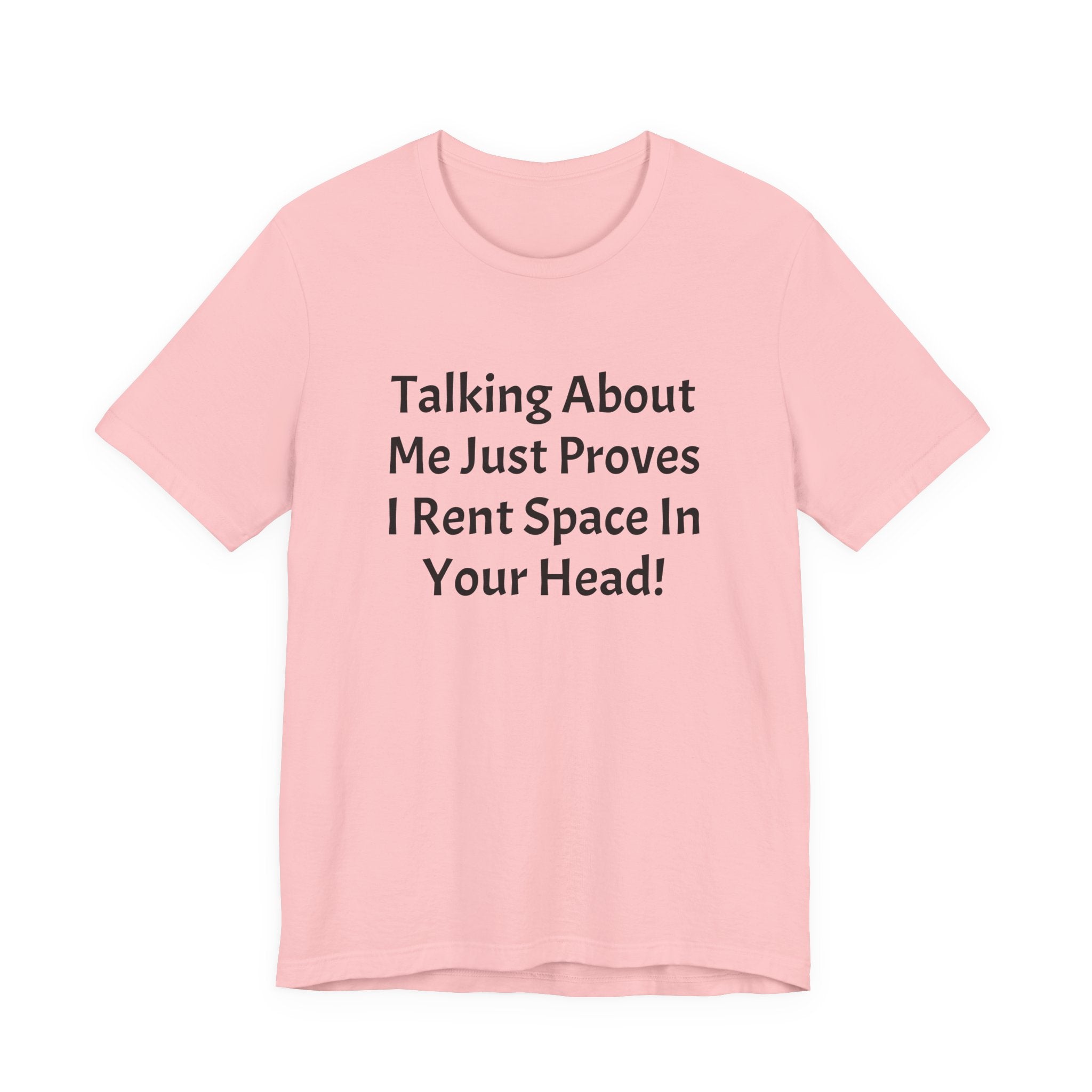 Talking About Me Just Proves I Rent Space In Your Head Tee