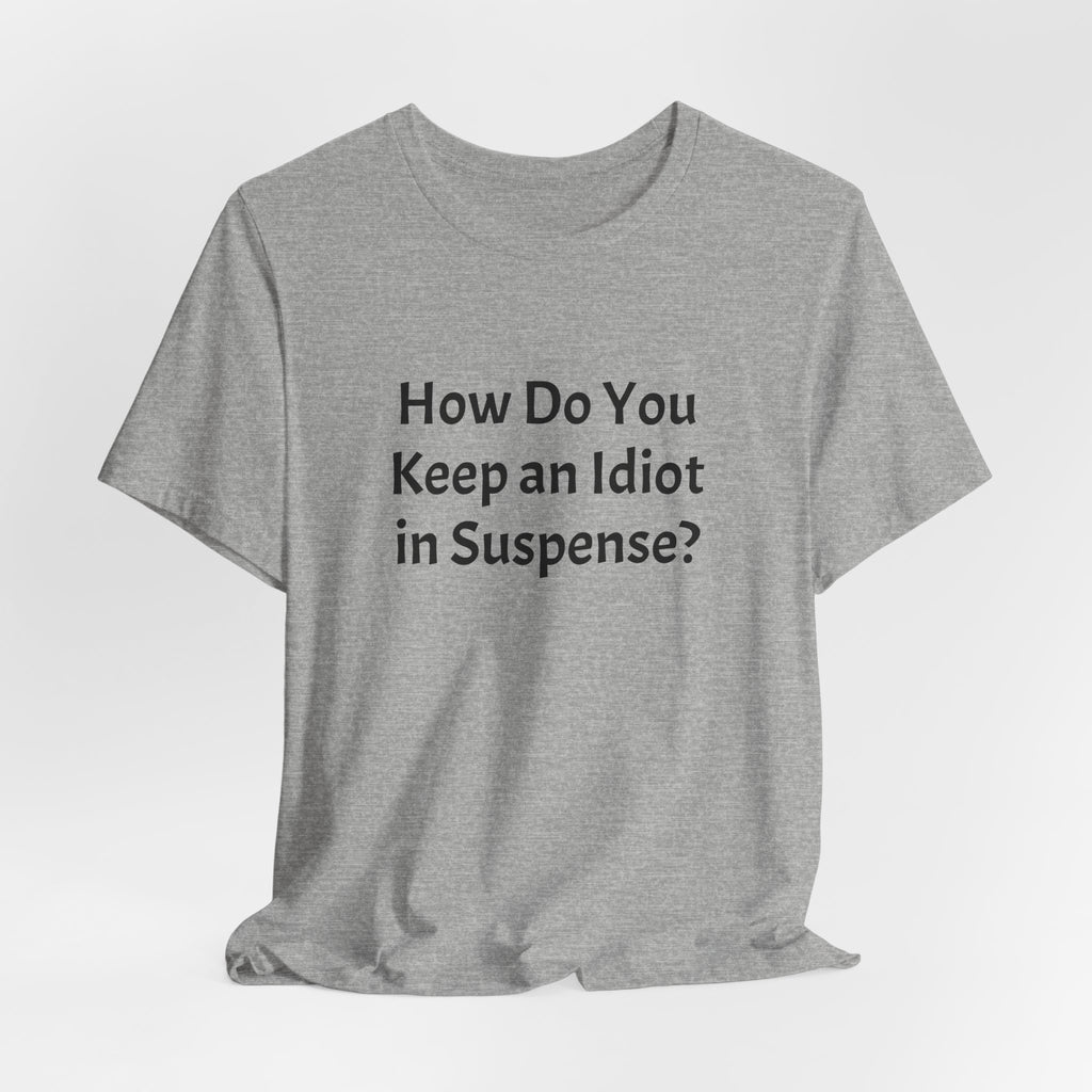 Graphic Tee — "How Do You Keep an Idiot in Suspense?" Novelty T‑Shirt