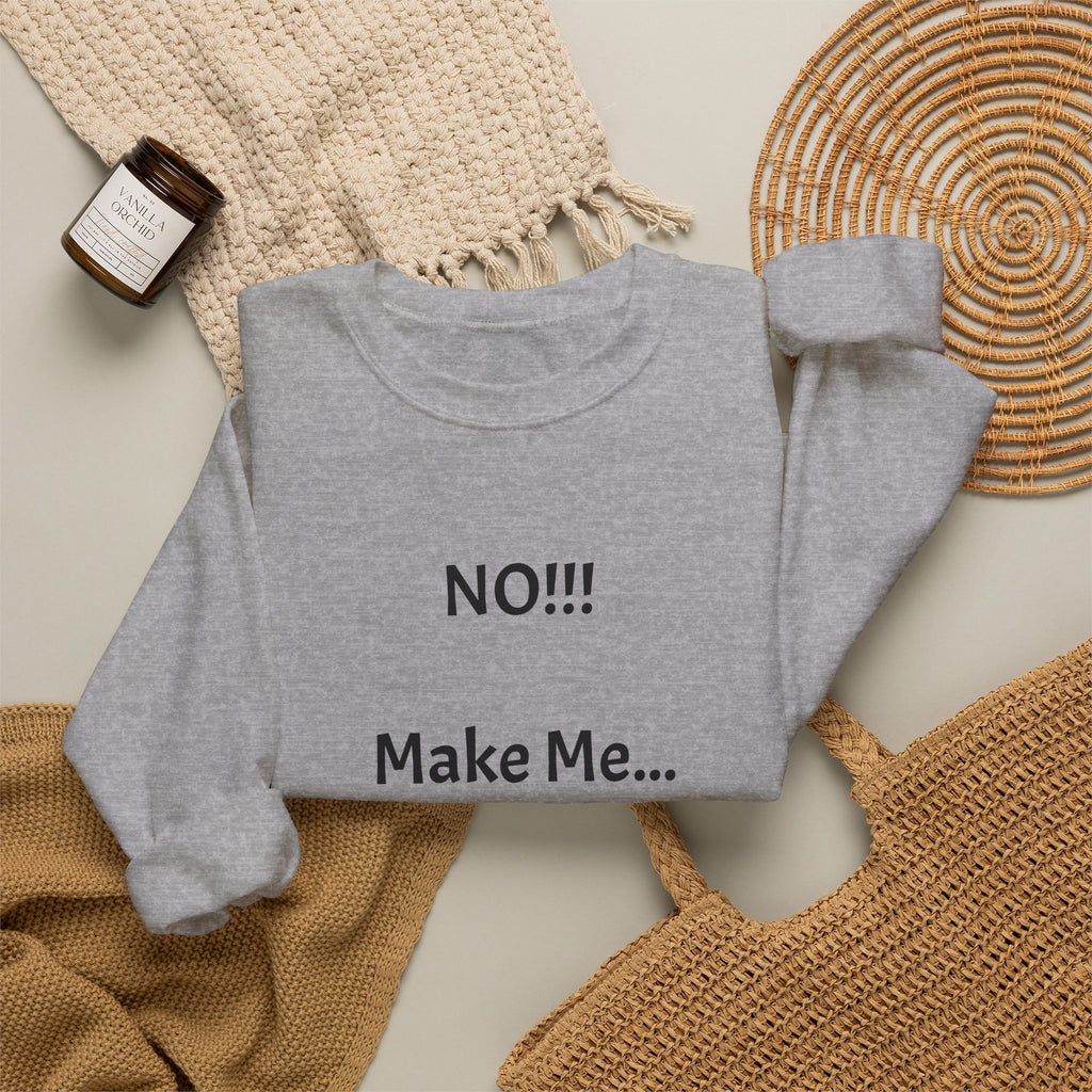 Crewneck Sweatshirt – "NO!!! Make Me..." Funny Sassy Graphic Pullover