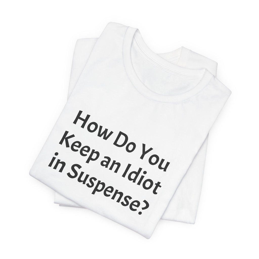 Graphic Tee — "How Do You Keep an Idiot in Suspense?" Novelty T‑Shirt