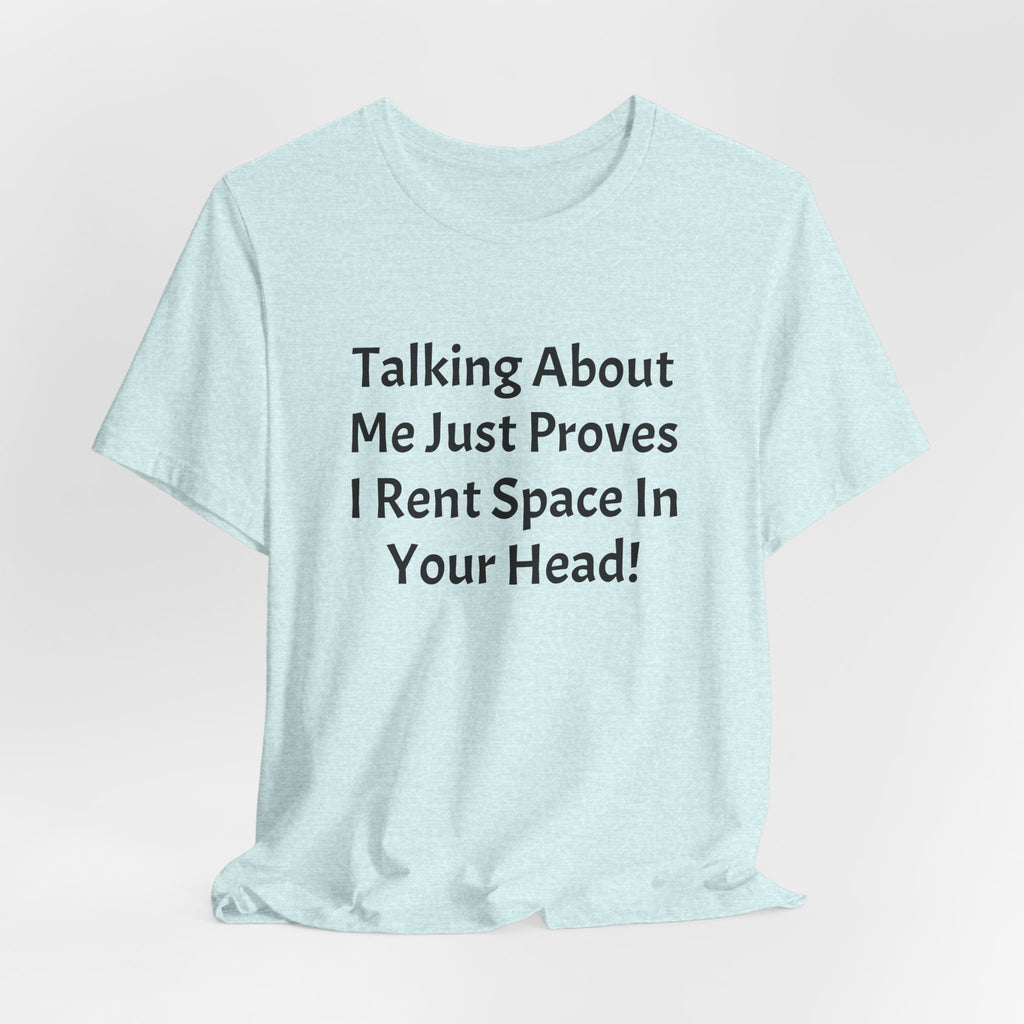 Talking About Me Just Proves I Rent Space In Your Head Tee