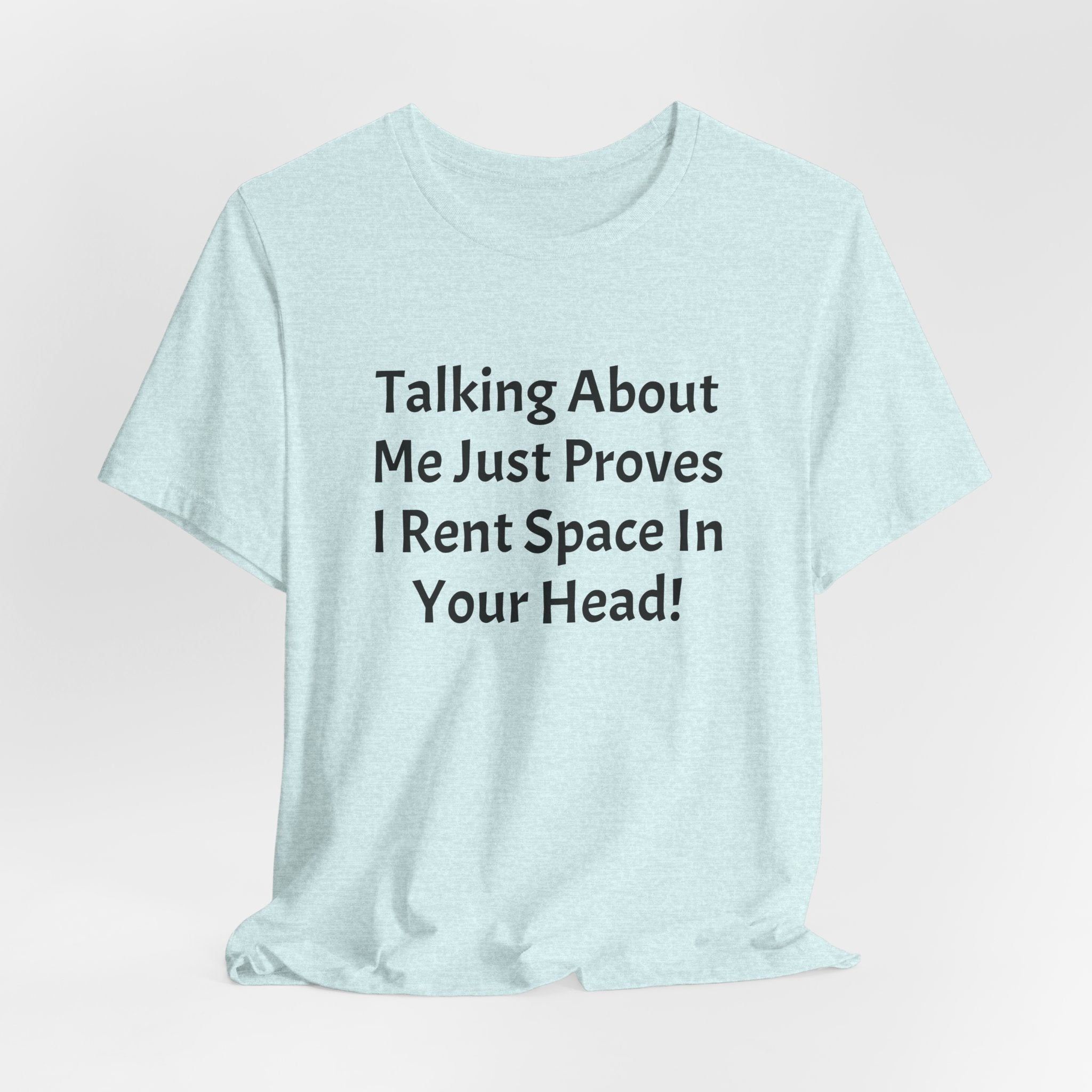 Talking About Me Just Proves I Rent Space In Your Head Tee