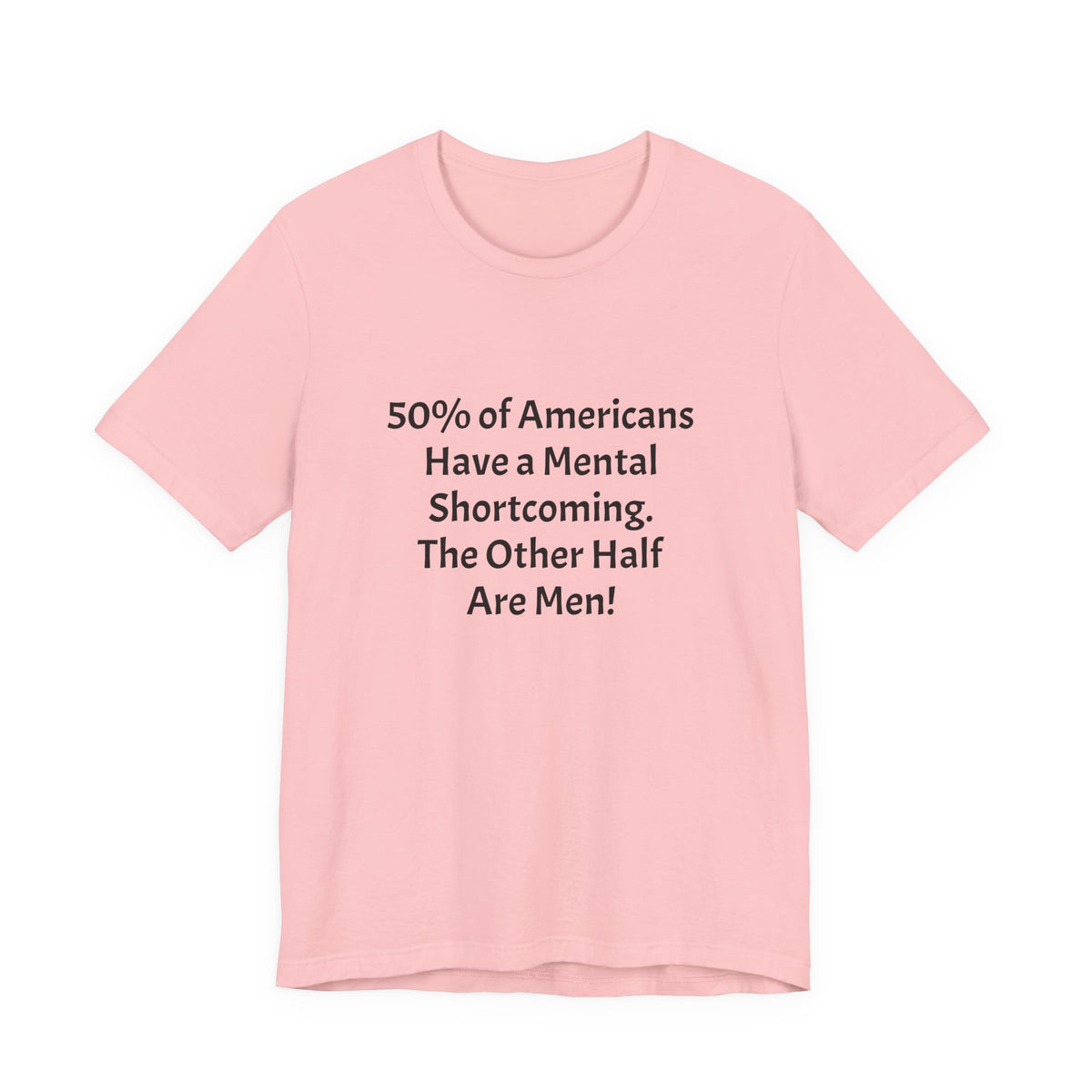 Funny Political Quote Tee — “50% of Americans Have a Mental Shortcoming. The Other Half Are Men!”