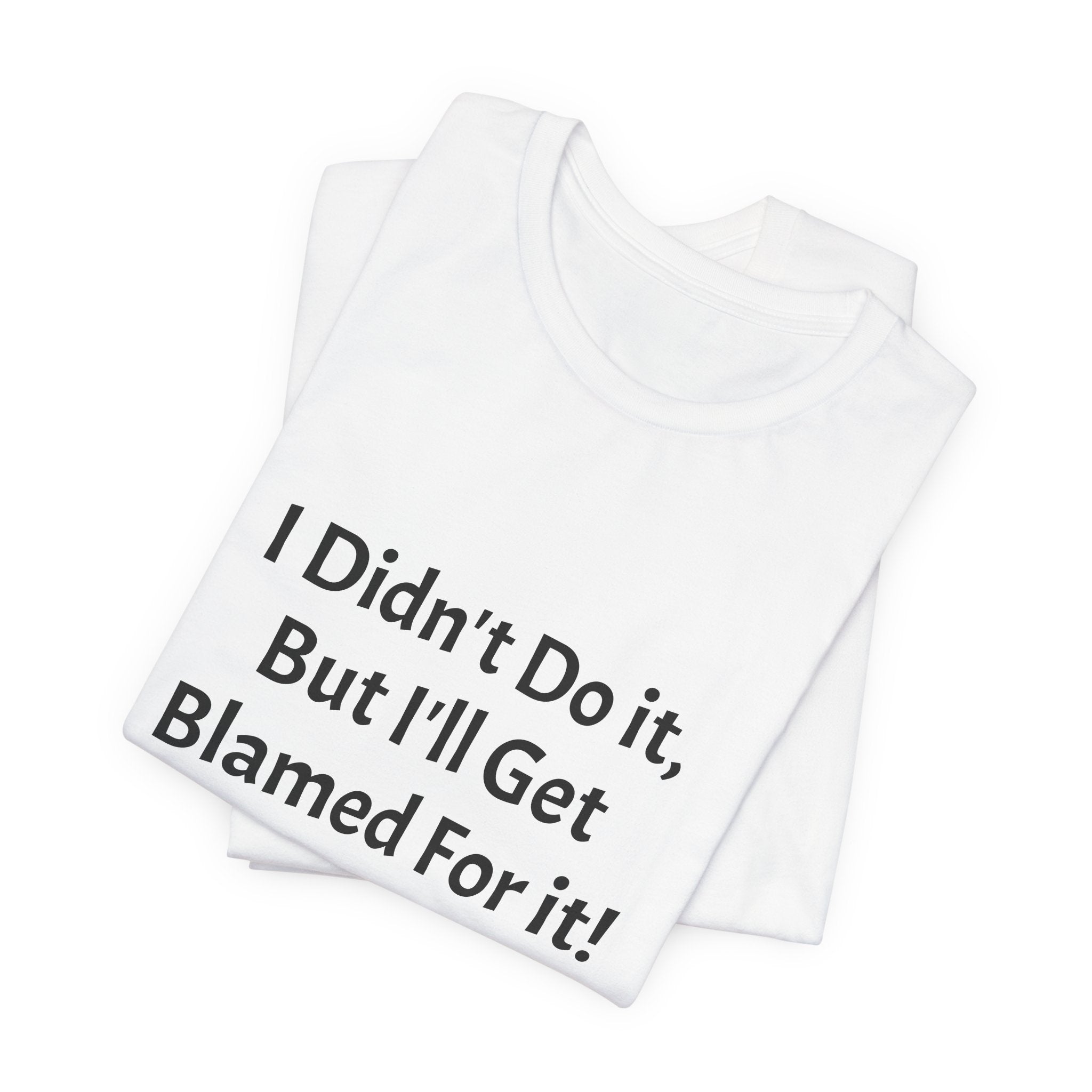 I Didn’t Do It But I’ll Get Blamed For It T-Shirt