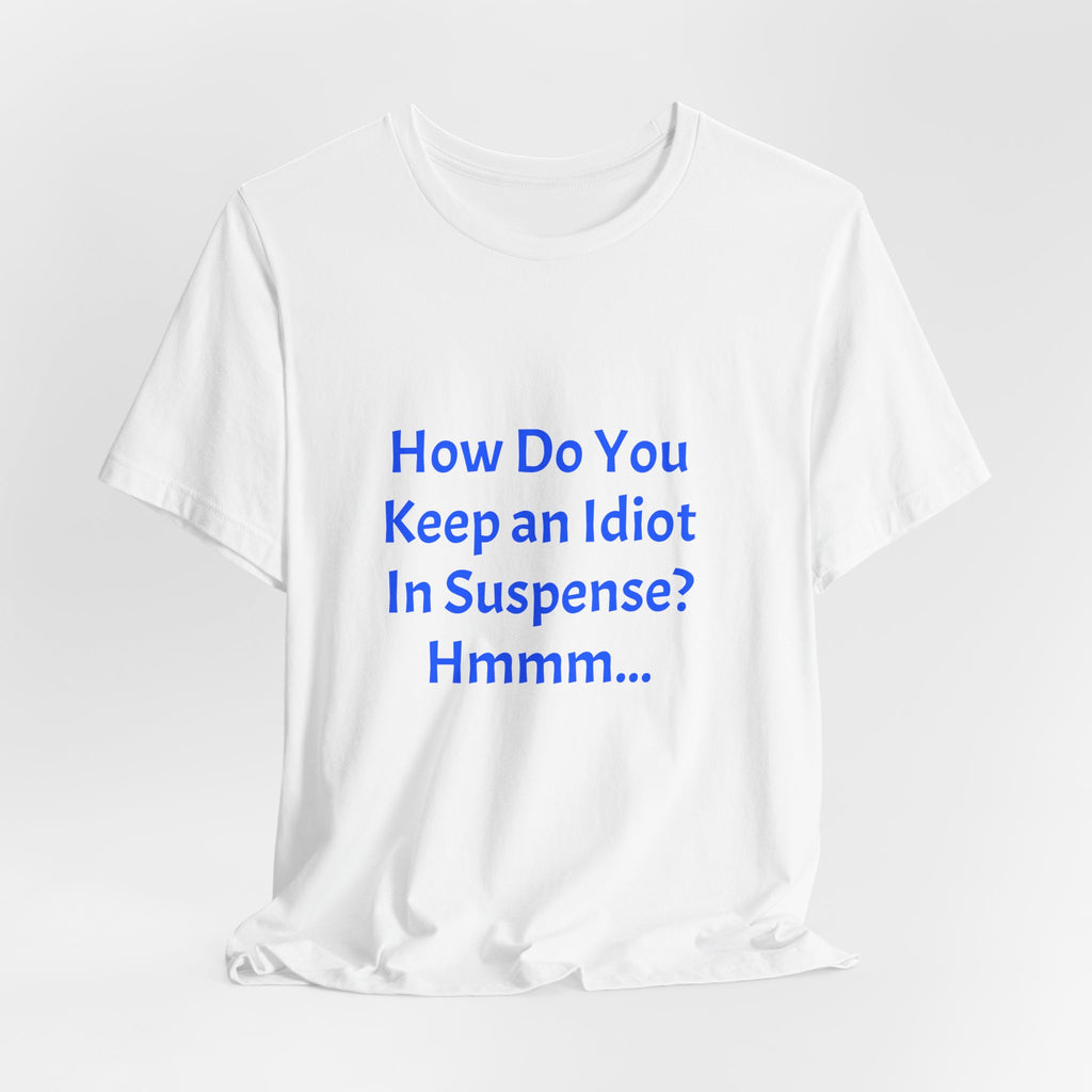 Funny Quote T-Shirt - "How Do You Keep an Idiot in Suspense? Hmmm..."