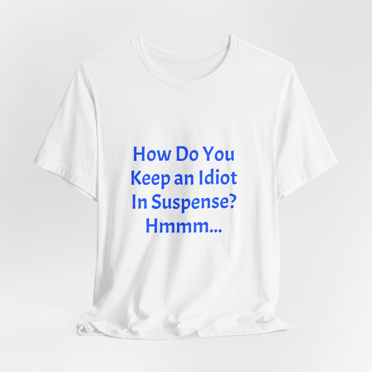 Funny Quote T-Shirt - "How Do You Keep an Idiot in Suspense? Hmmm..."