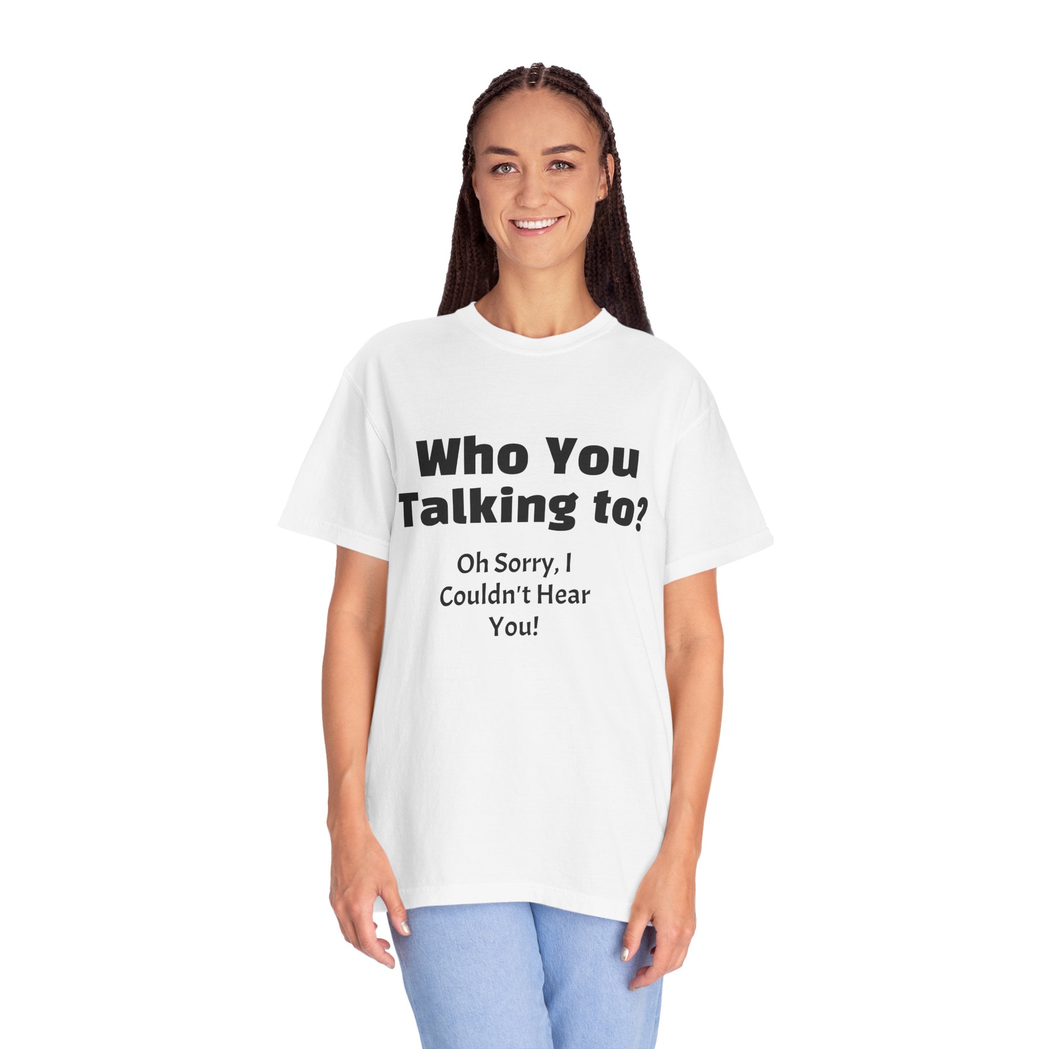 Graphic T-Shirt — "Who You Talking To? Oh Sorry, I Couldn't Hear You!"