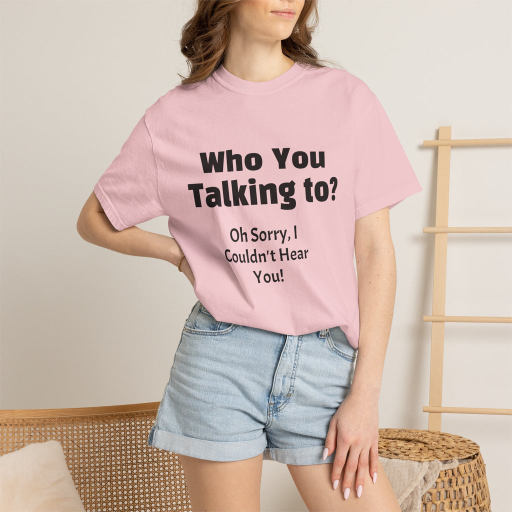 Graphic T-Shirt — "Who You Talking To? Oh Sorry, I Couldn't Hear You!"
