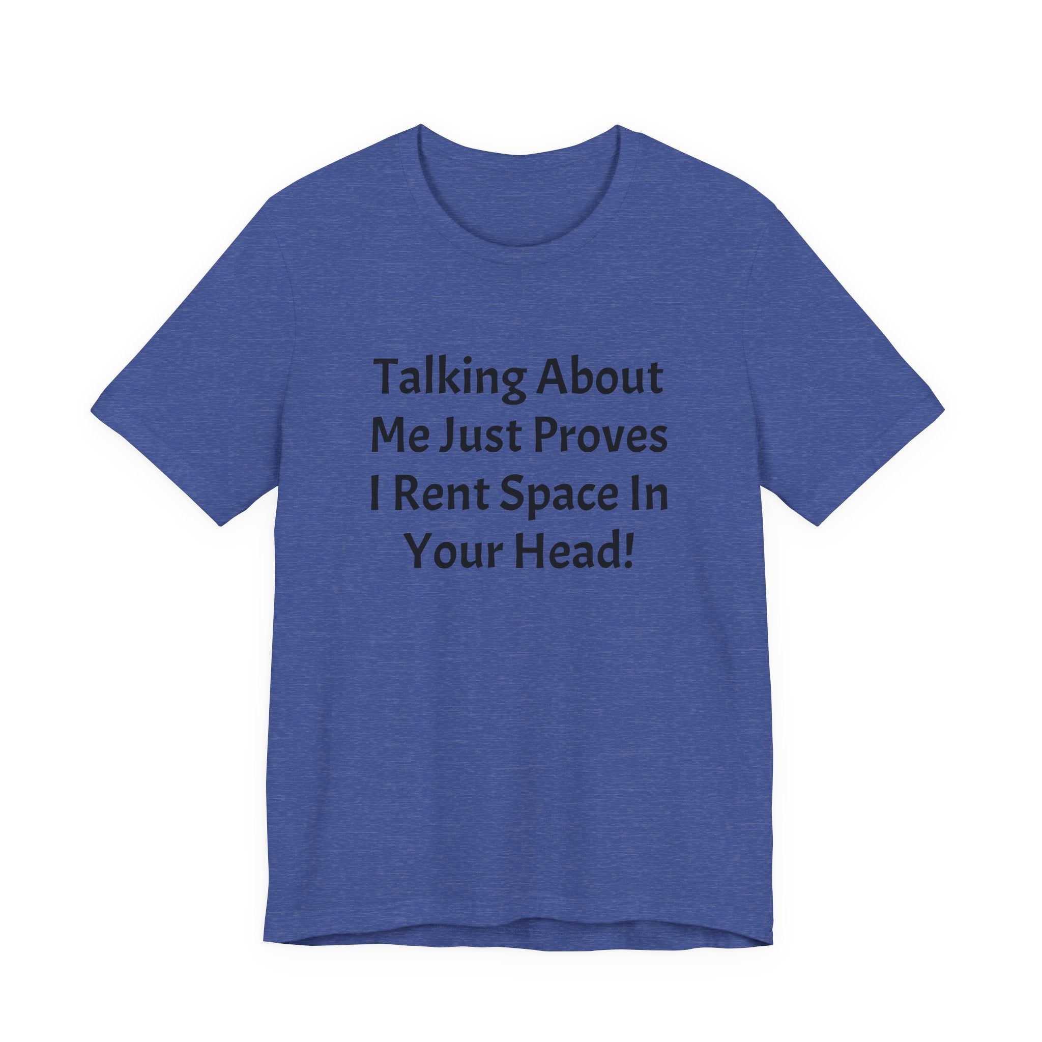 Talking About Me Just Proves I Rent Space In Your Head Tee